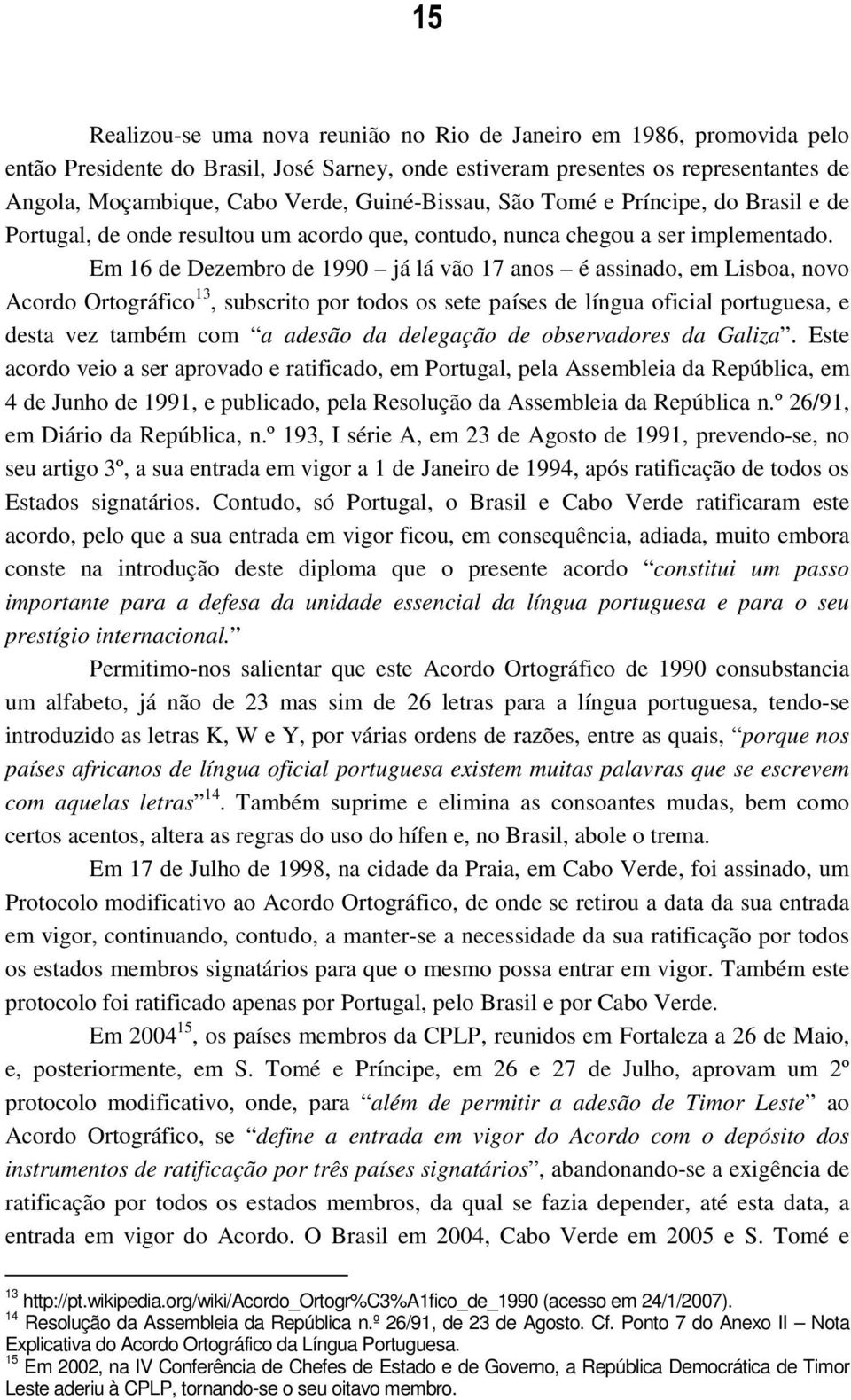 Em 16 de Dezembro de 1990 já lá vão 17 anos é assinado, em Lisboa, novo Acordo Ortográfico 13, subscrito por todos os sete países de língua oficial portuguesa, e desta vez também com a adesão da