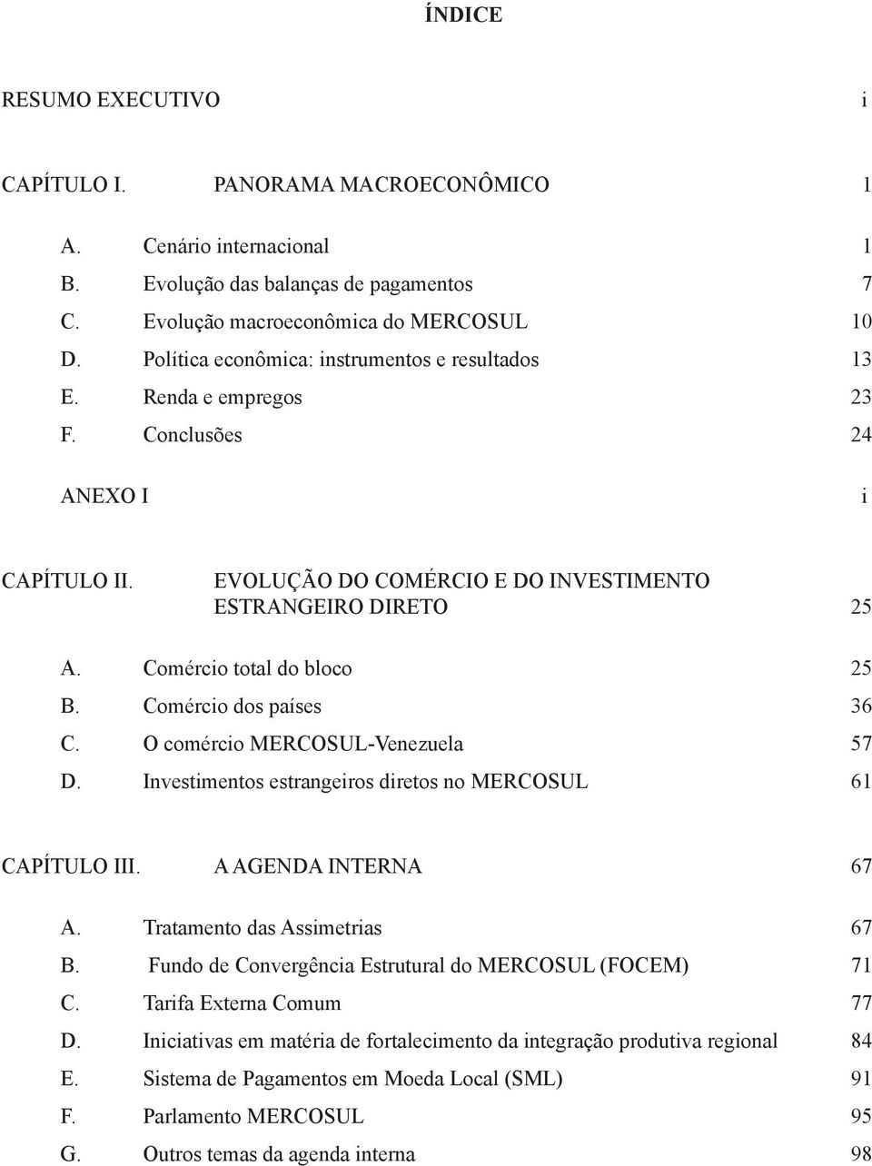 Comércio total do bloco 25 B. Comércio dos países 36 C. O comércio MERCOSUL-Venezuela 57 D. Investimentos estrangeiros diretos no MERCOSUL 61 CAPÍTULO III. A AGENDA INTERNA 67 A.