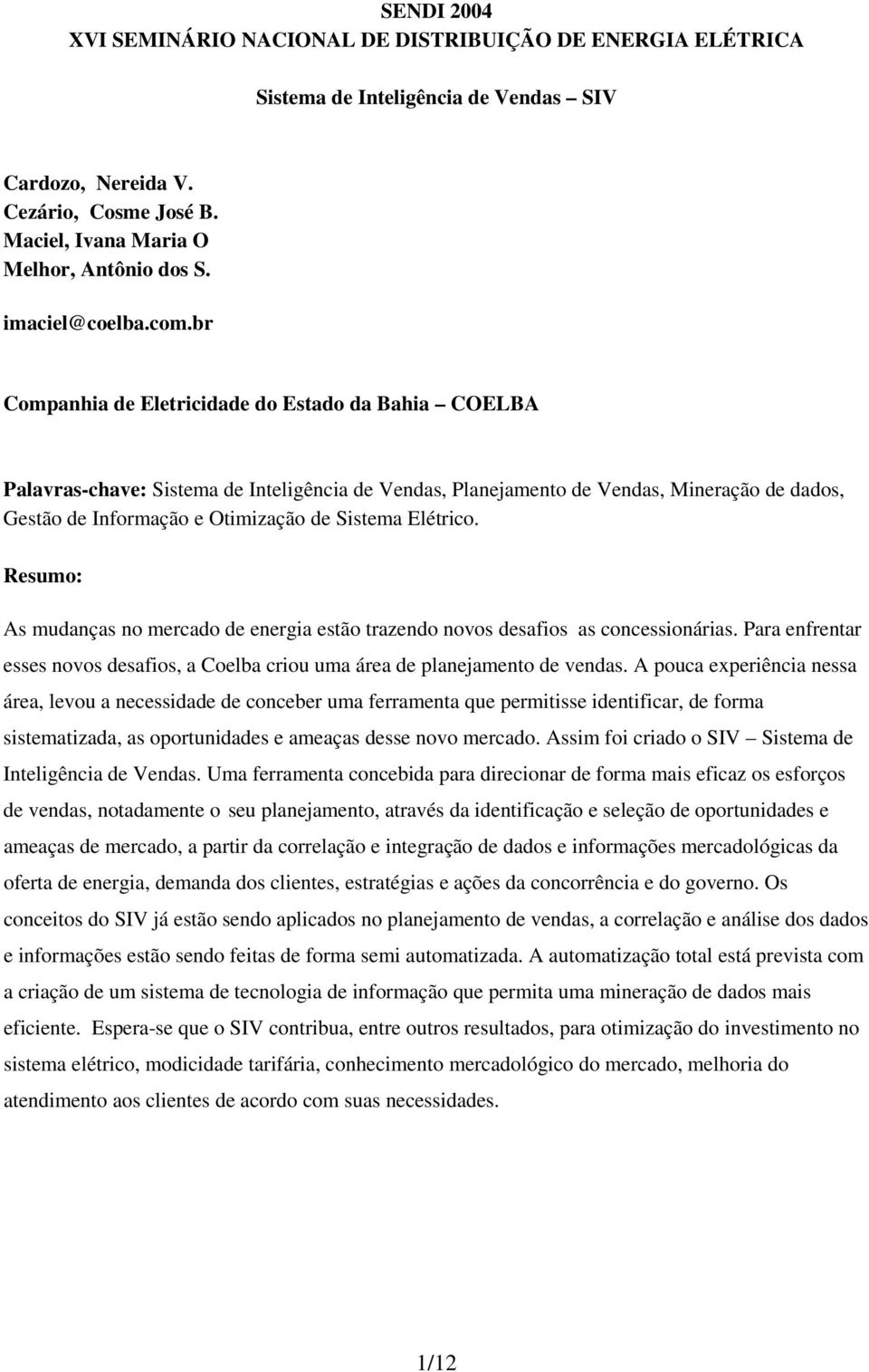 br Companhia de Eletricidade do Estado da Bahia COELBA Palavras-chave: Sistema de Inteligência de Vendas, Planejamento de Vendas, Mineração de dados, Gestão de Informação e Otimização de Sistema