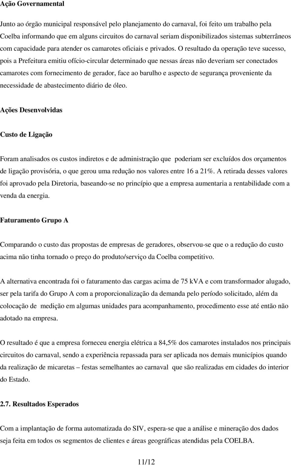 O resultado da operação teve sucesso, pois a Prefeitura emitiu ofício-circular determinado que nessas áreas não deveriam ser conectados camarotes com fornecimento de gerador, face ao barulho e