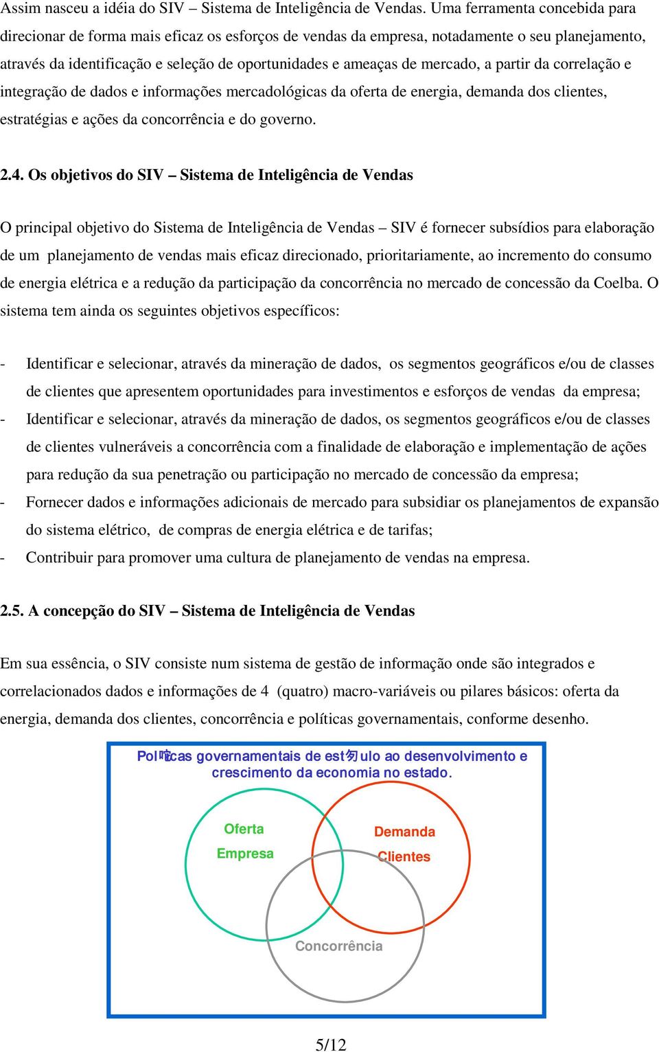 mercado, a partir da correlação e integração de dados e informações mercadológicas da oferta de energia, demanda dos clientes, estratégias e ações da concorrência e do governo. 2.4.