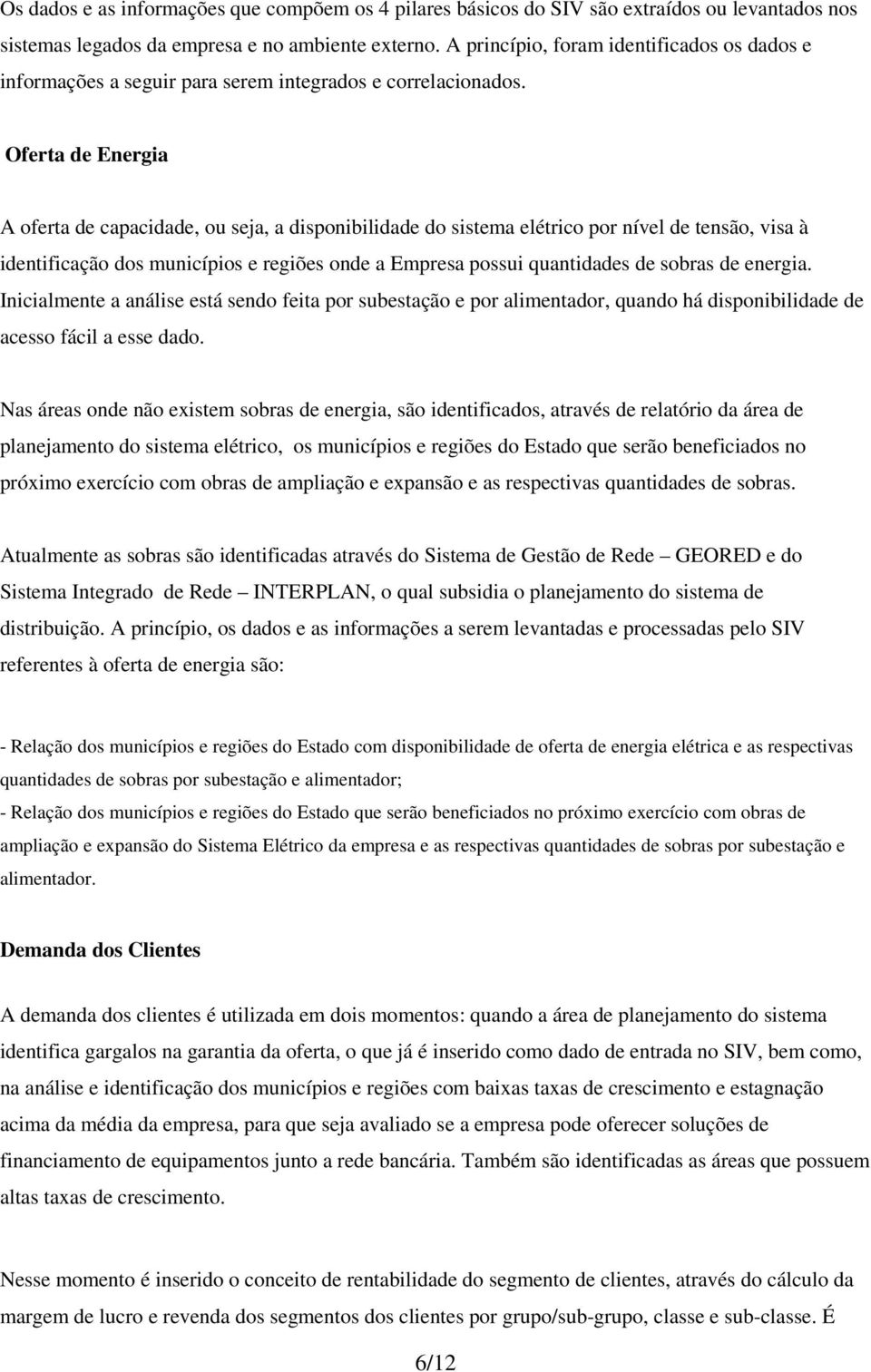 Oferta de Energia A oferta de capacidade, ou seja, a disponibilidade do sistema elétrico por nível de tensão, visa à identificação dos municípios e regiões onde a Empresa possui quantidades de sobras