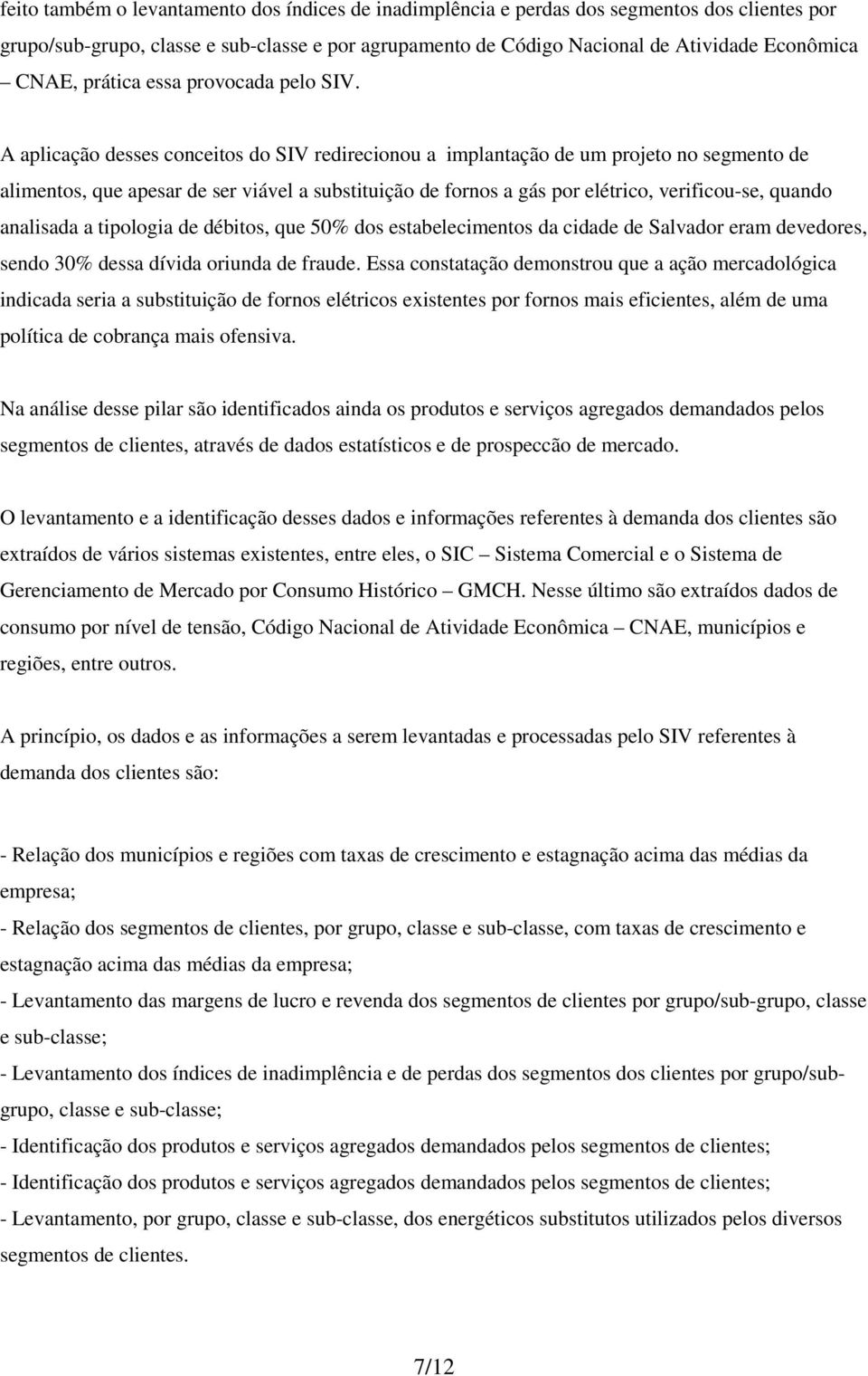 A aplicação desses conceitos do SIV redirecionou a implantação de um projeto no segmento de alimentos, que apesar de ser viável a substituição de fornos a gás por elétrico, verificou-se, quando