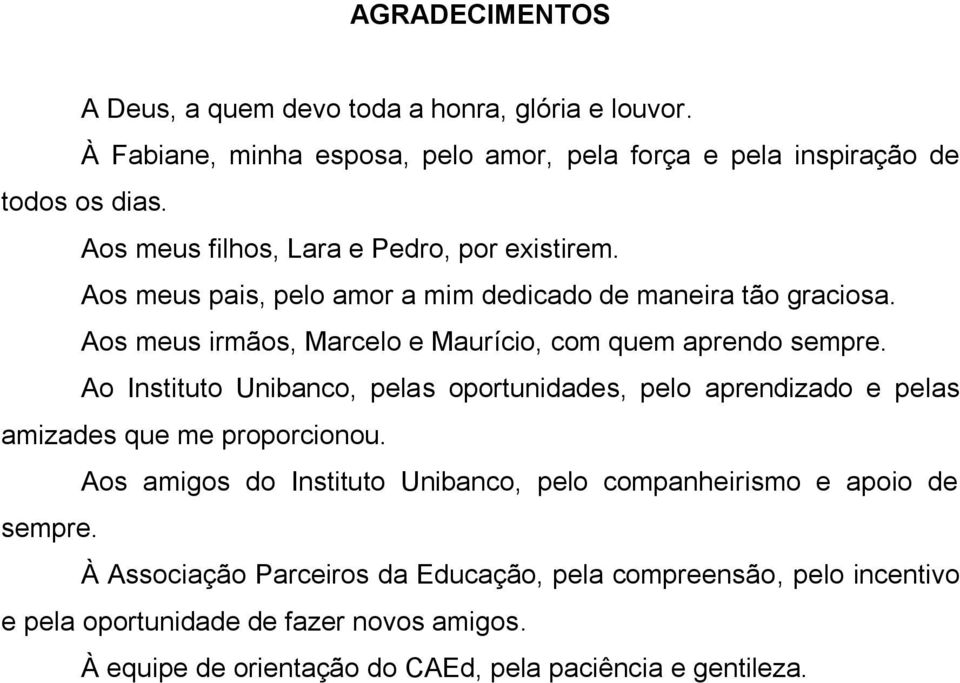 Aos meus irmãos, Marcelo e Maurício, com quem aprendo sempre. Ao Instituto Unibanco, pelas oportunidades, pelo aprendizado e pelas amizades que me proporcionou.