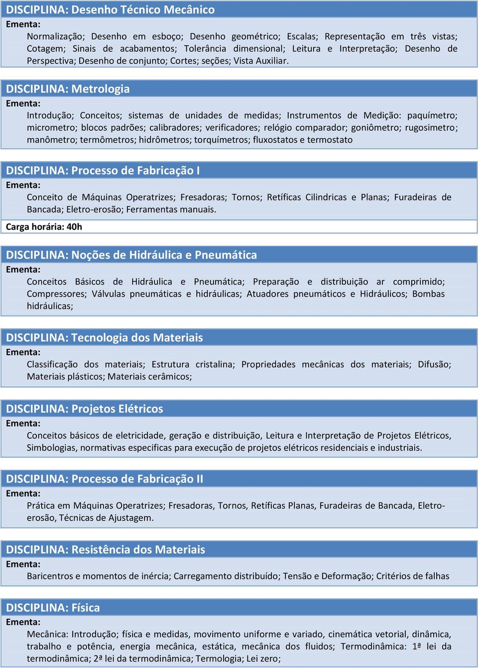 DISCIPLINA: Metrologia Introdução; Conceitos; sistemas de unidades de medidas; Instrumentos de Medição: paquímetro; micrometro; blocos padrões; calibradores; verificadores; relógio comparador;