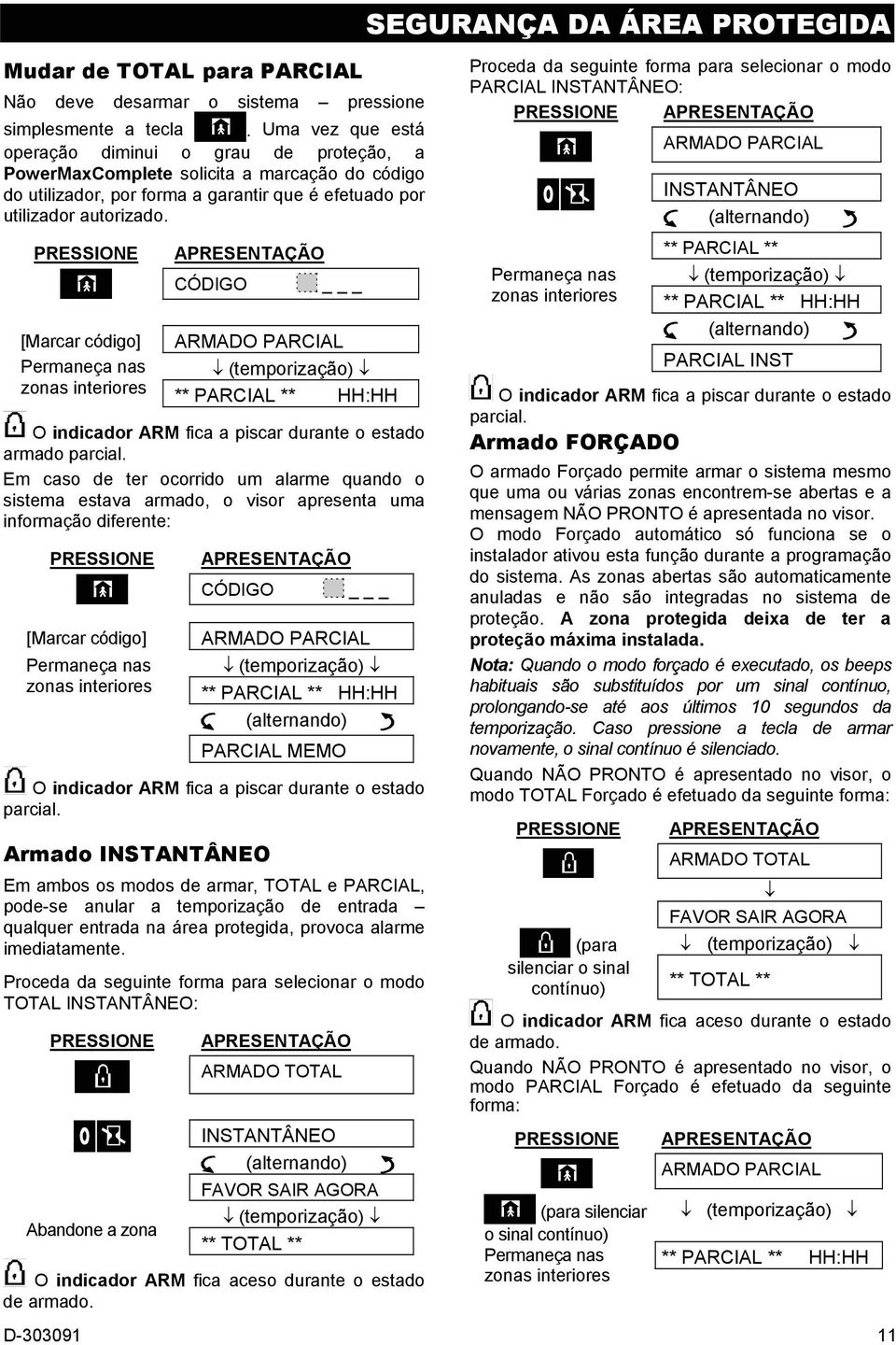 PRESSIONE [Marcar código] Permaneça nas zonas interiores APRESENTAÇÃO CÓDIGO _ ARMADO PARCIAL (temporização) ** PARCIAL ** HH:HH O indicador ARM fica a piscar durante o estado armado parcial.