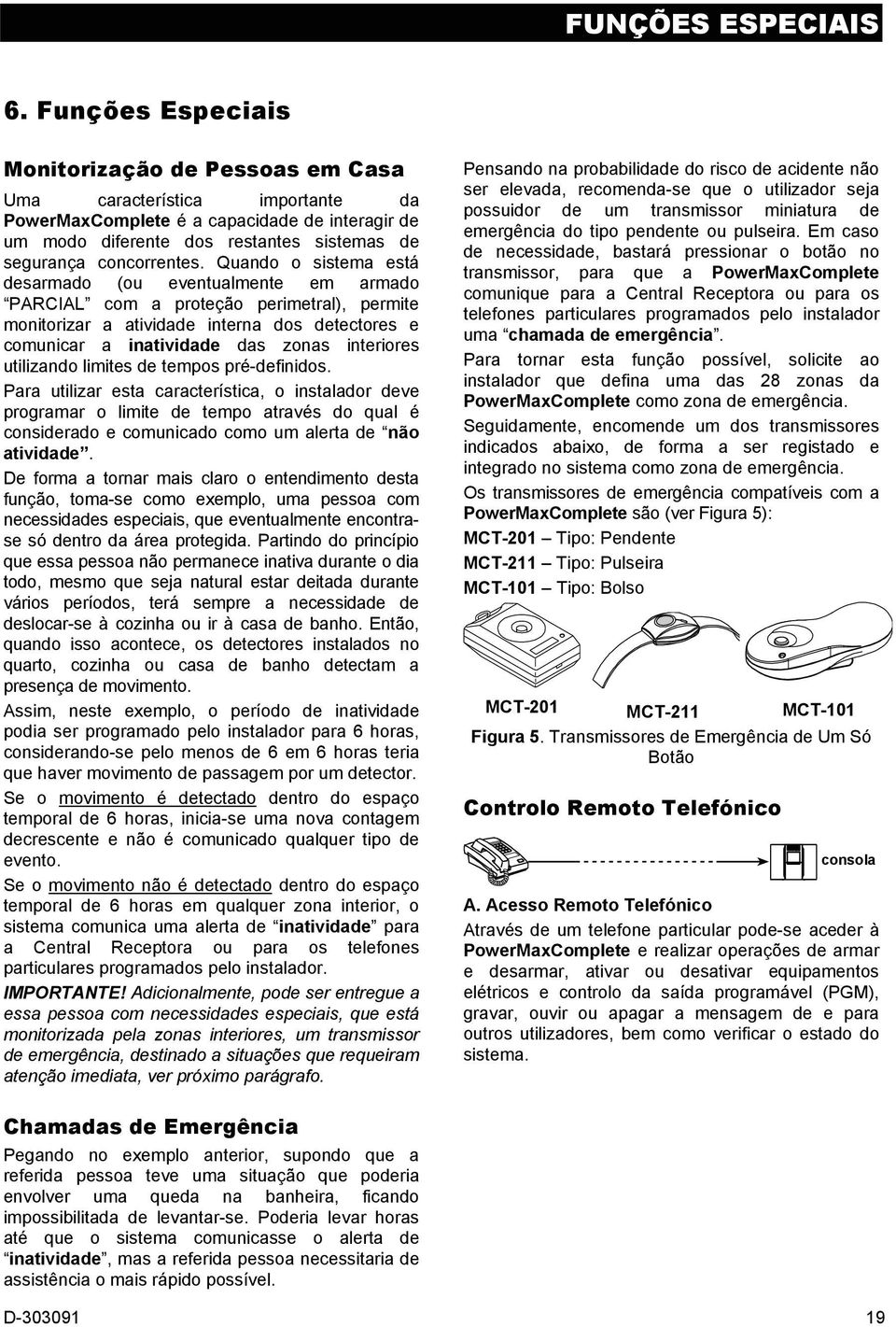 Quando o sistema está desarmado (ou eventualmente em armado PARCIAL com a proteção perimetral), permite monitorizar a atividade interna dos detectores e comunicar a inatividade das zonas interiores