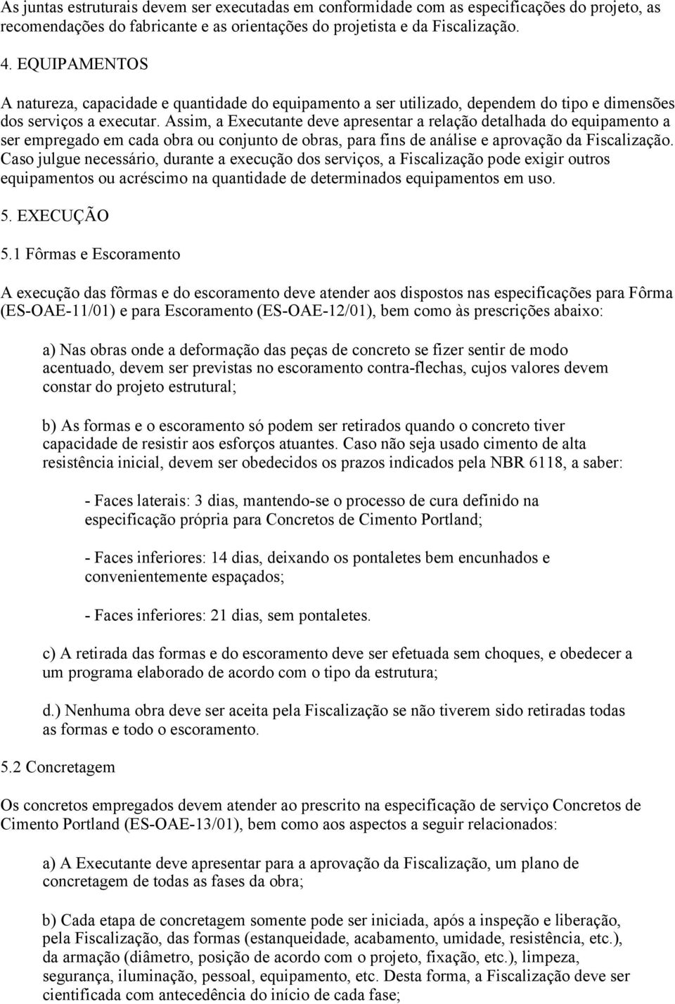 Assim, a Executante deve apresentar a relação detalhada do equipamento a ser empregado em cada obra ou conjunto de obras, para fins de análise e aprovação da Fiscalização.