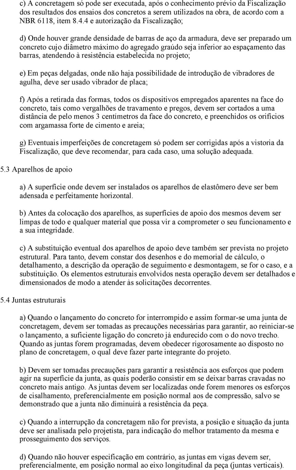 barras, atendendo à resistência estabelecida no projeto; e) Em peças delgadas, onde não haja possibilidade de introdução de vibradores de agulha, deve ser usado vibrador de placa; f) Após a retirada