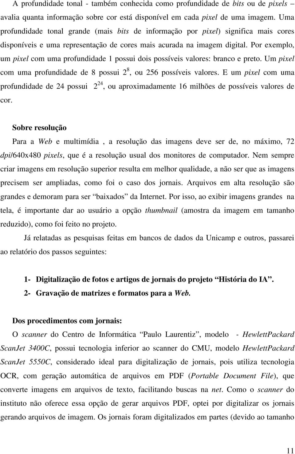 Por exemplo, um pixel com uma profundidade 1 possui dois possíveis valores: branco e preto. Um pixel com uma profundidade de 8 possui 2 8, ou 256 possíveis valores.