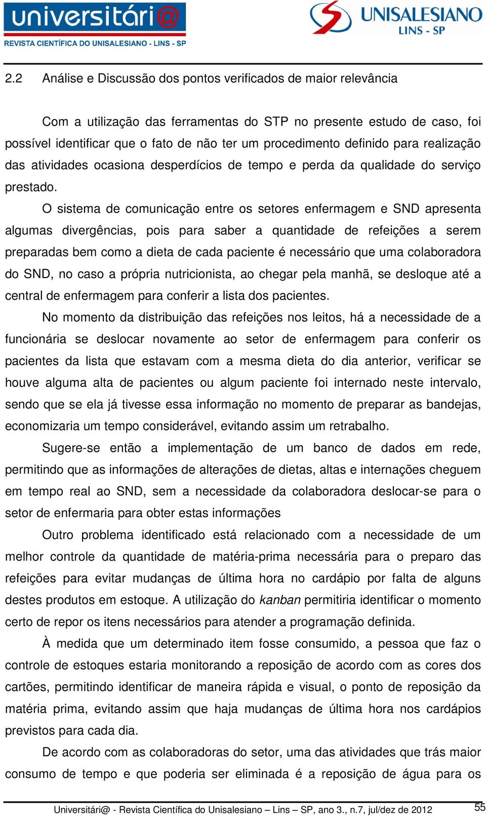 O sistema de comunicação entre os setores enfermagem e SND apresenta algumas divergências, pois para saber a quantidade de refeições a serem preparadas bem como a dieta de cada paciente é necessário