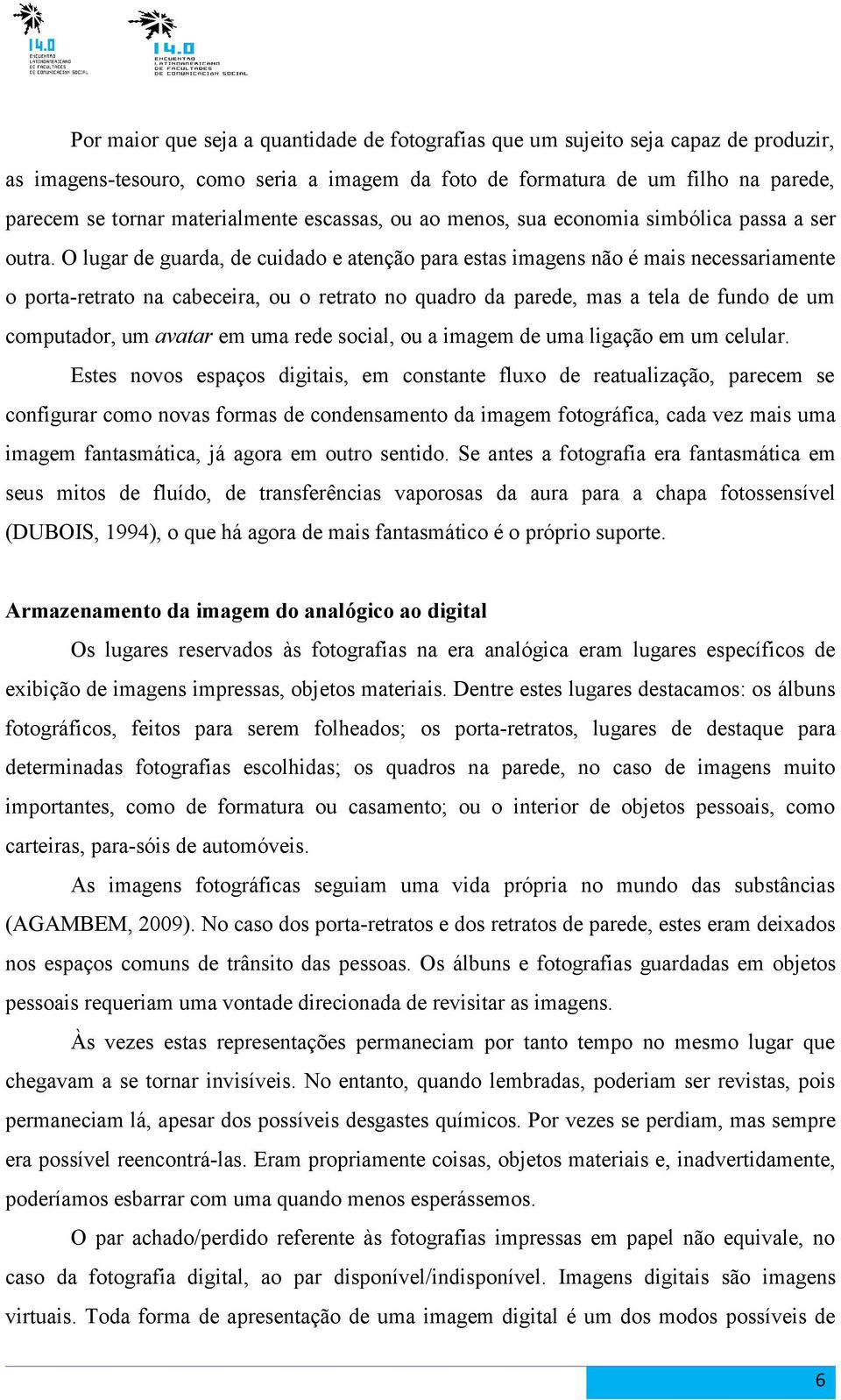 O lugar de guarda, de cuidado e atenção para estas imagens não é mais necessariamente o porta-retrato na cabeceira, ou o retrato no quadro da parede, mas a tela de fundo de um computador, um avatar