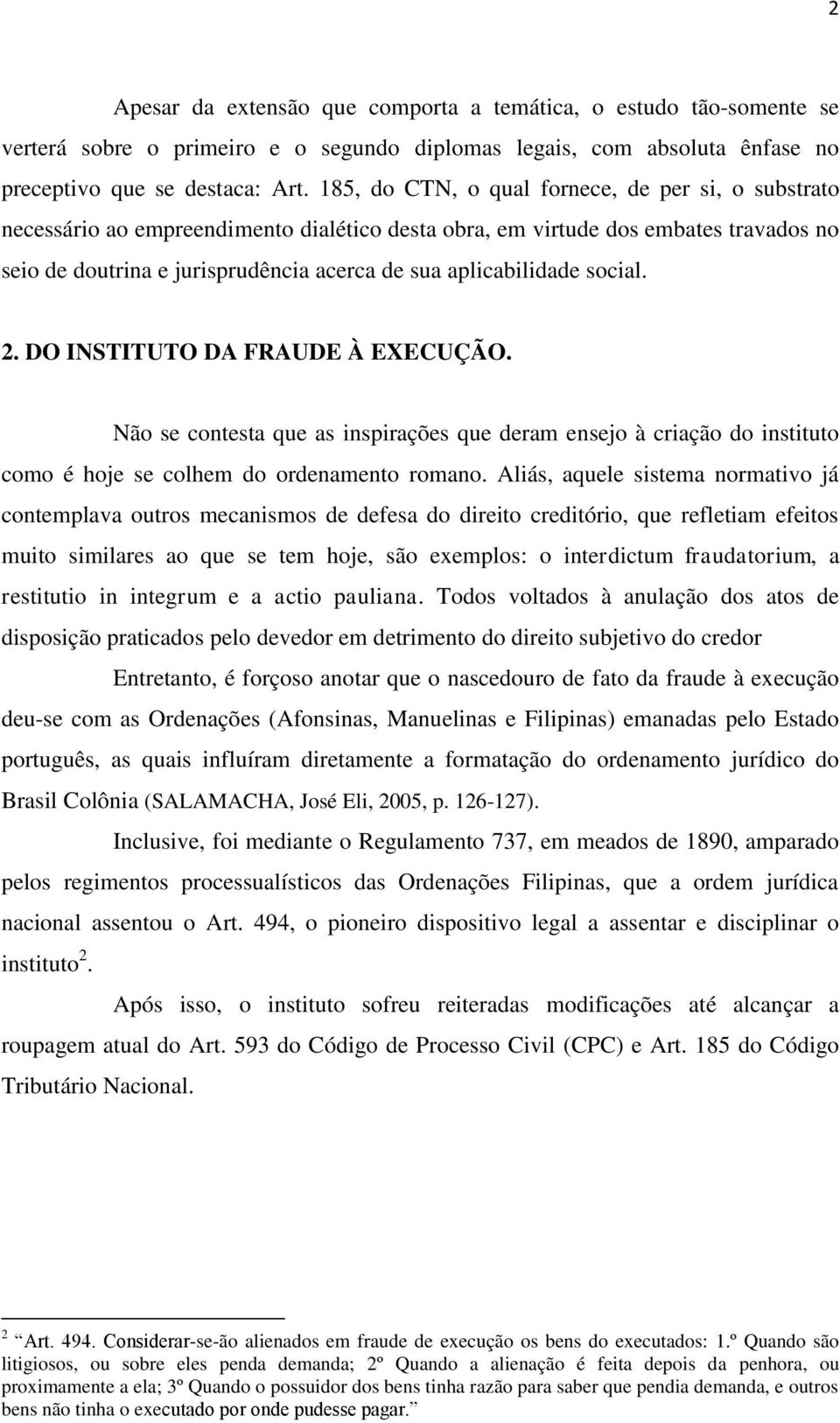 aplicabilidade social. 2. DO INSTITUTO DA FRAUDE À EXECUÇÃO. Não se contesta que as inspirações que deram ensejo à criação do instituto como é hoje se colhem do ordenamento romano.