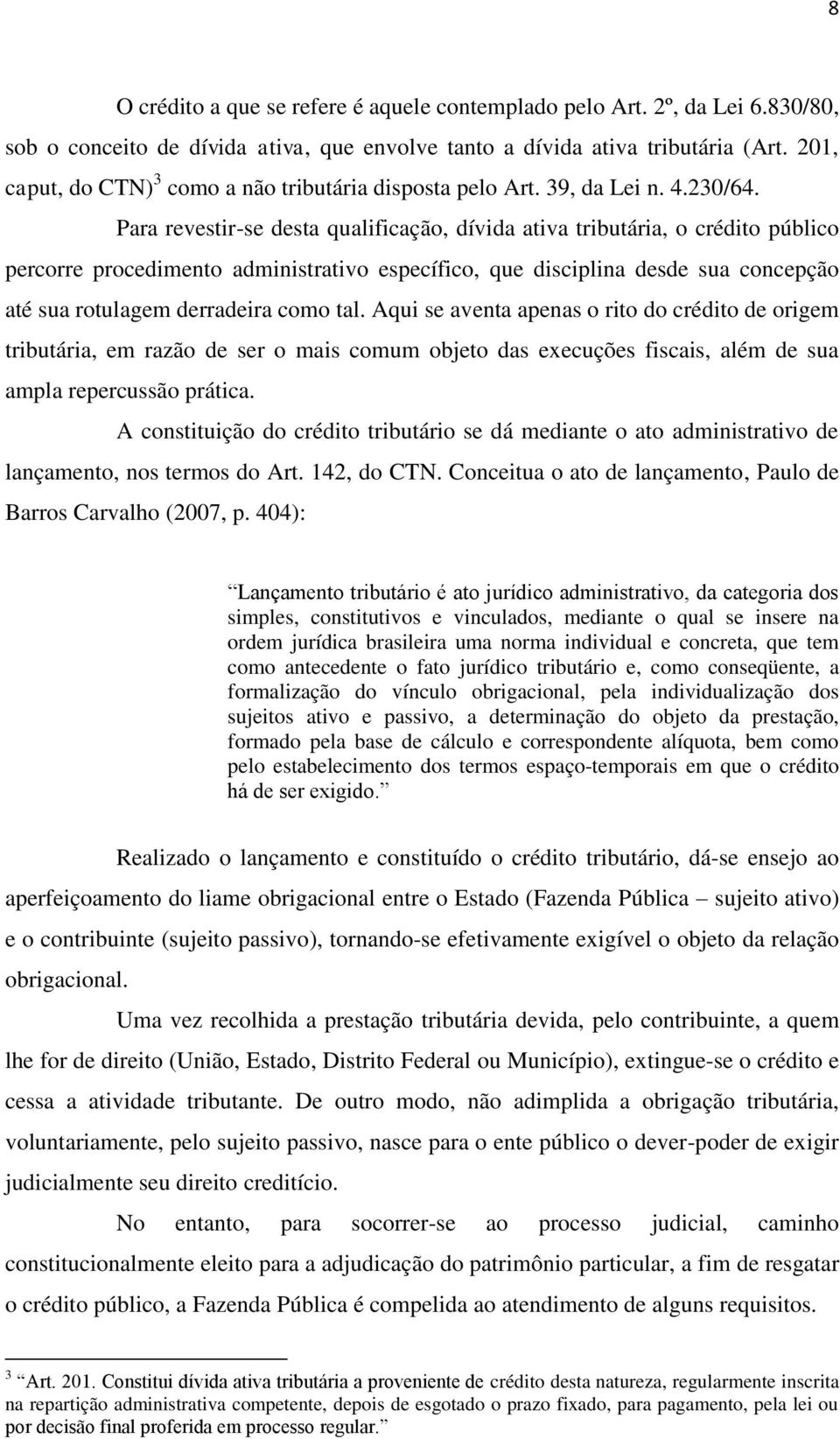 Para revestir-se desta qualificação, dívida ativa tributária, o crédito público percorre procedimento administrativo específico, que disciplina desde sua concepção até sua rotulagem derradeira como