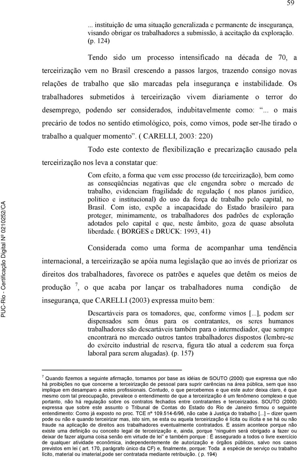 instabilidade. Os trabalhadores submetidos à terceirização vivem diariamente o terror do desemprego, podendo ser considerados, indubitavelmente como:.