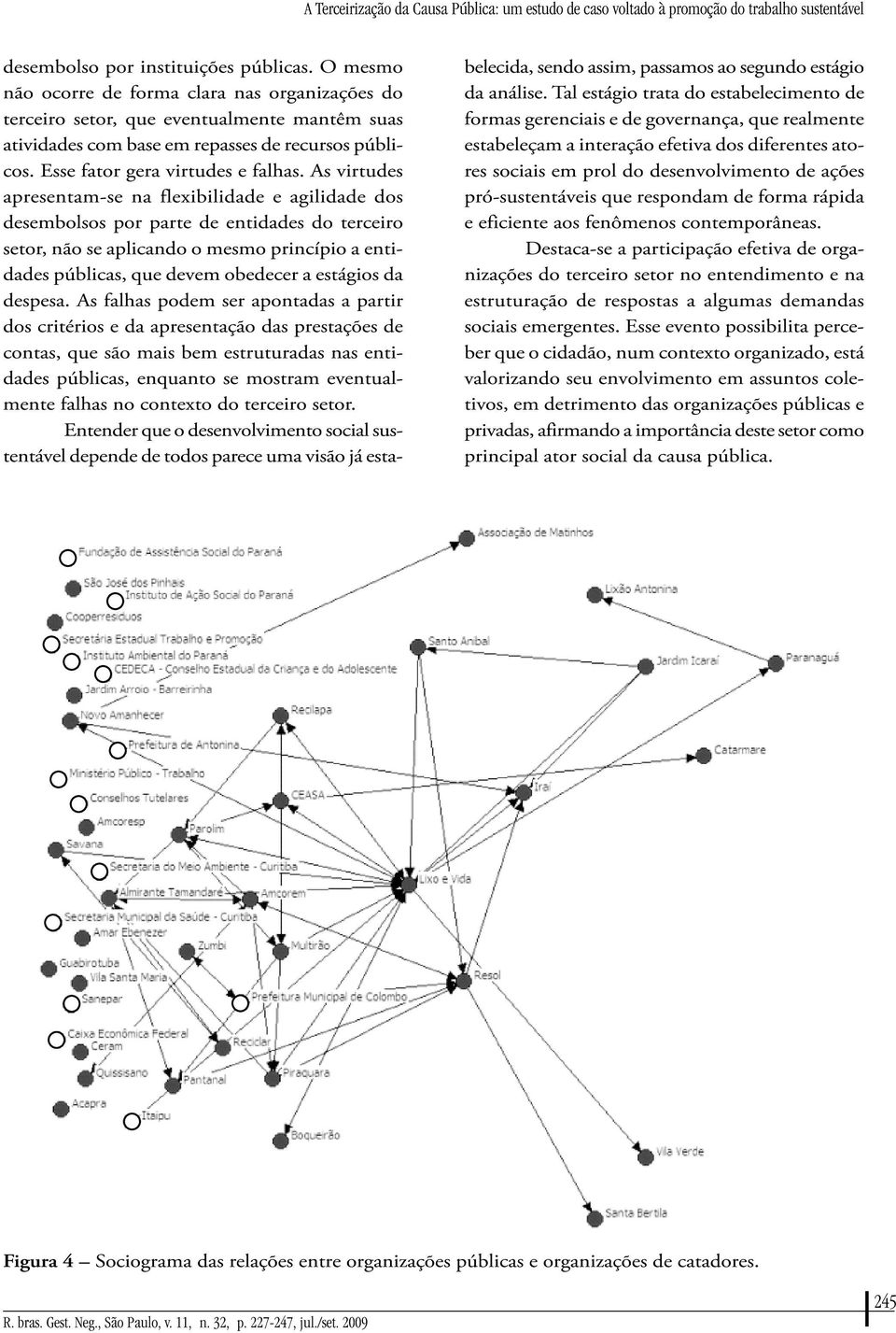 As virtudes apresentam-se na flexibilidade e agilidade dos desembolsos por parte de entidades do terceiro setor, não se aplicando o mesmo princípio a entidades públicas, que devem obedecer a estágios