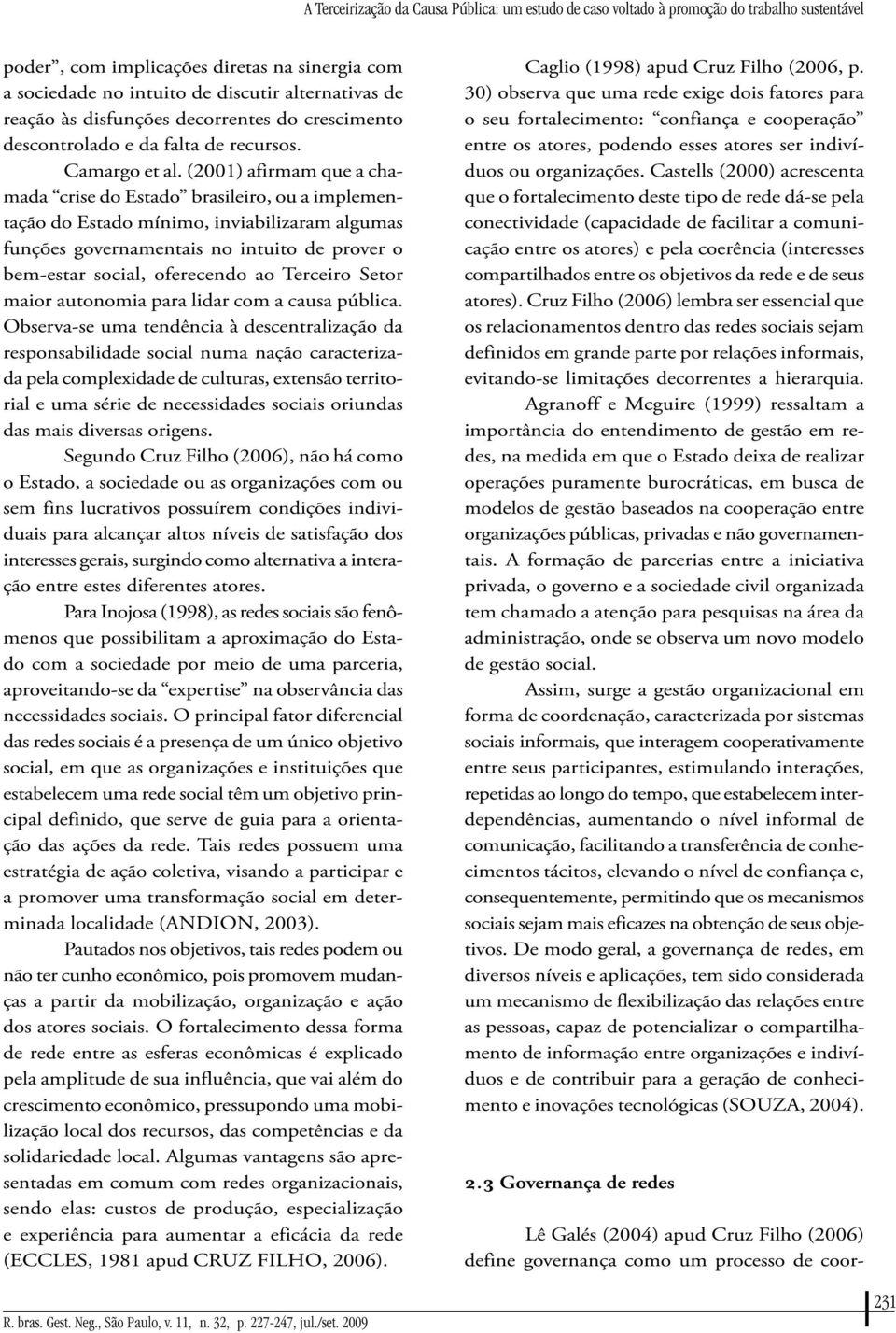 (2001) afirmam que a chamada crise do Estado brasileiro, ou a implementação do Estado mínimo, inviabilizaram algumas funções governamentais no intuito de prover o bem-estar social, oferecendo ao