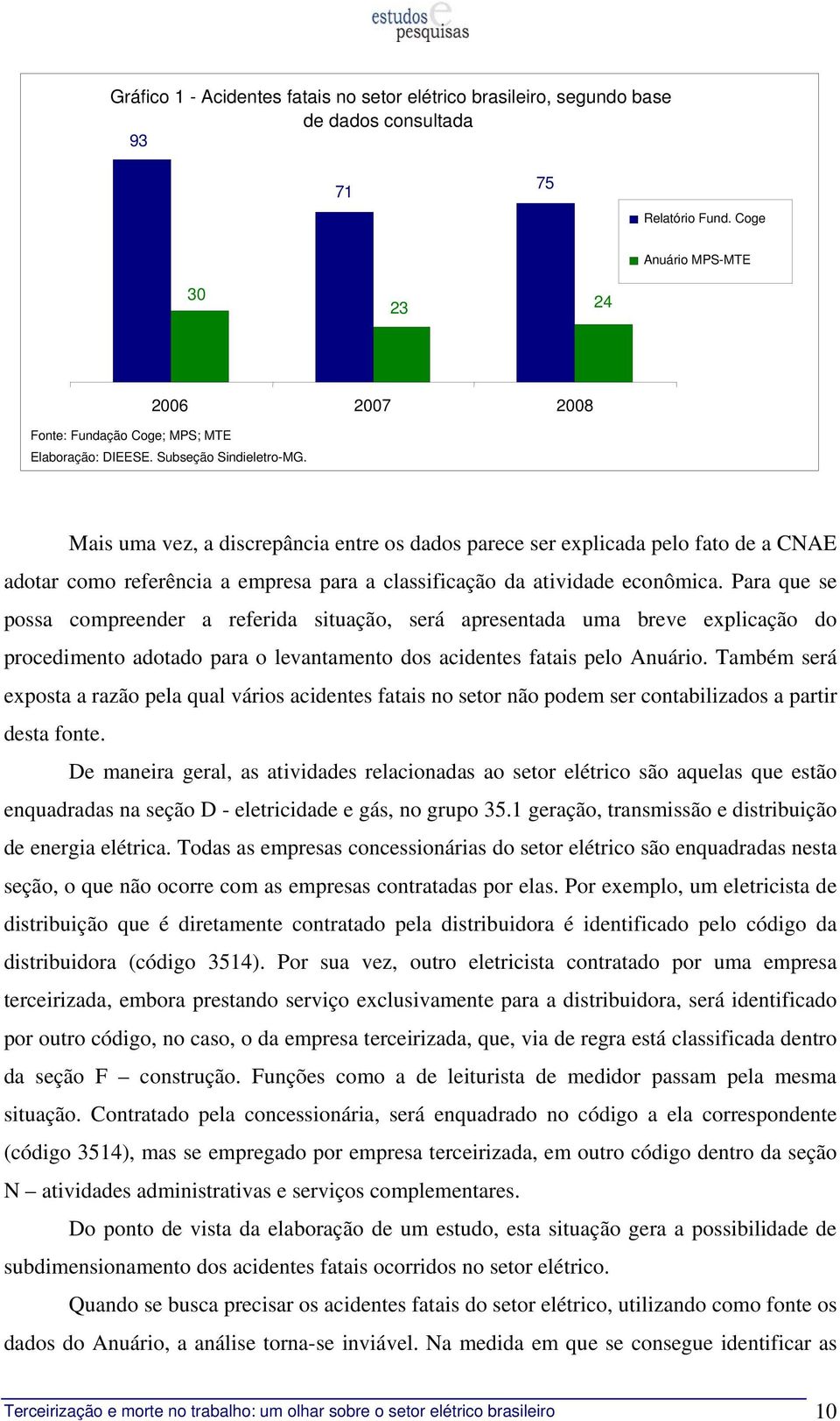 Mais uma vez, a discrepância entre os dados parece ser explicada pelo fato de a CNAE adotar como referência a empresa para a classificação da atividade econômica.