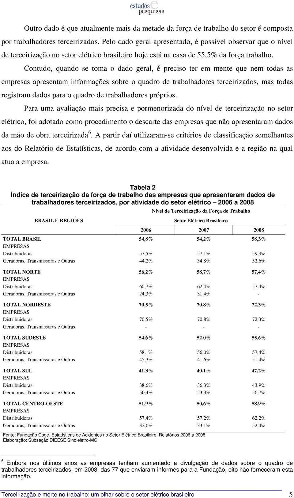 Contudo, quando se toma o dado geral, é preciso ter em mente que nem todas as empresas apresentam informações sobre o quadro de trabalhadores terceirizados, mas todas registram dados para o quadro de