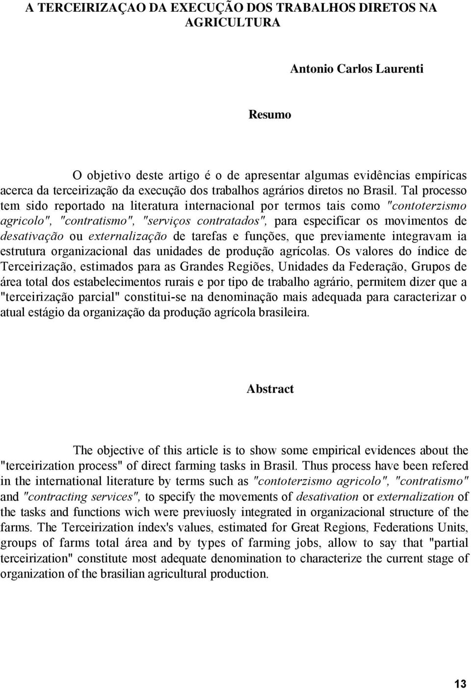 Tal processo tem sido reportado na literatura internacional por termos tais como "contoterzismo agricolo", "contratismo", "serviços contratados", para especificar os movimentos de desativação ou