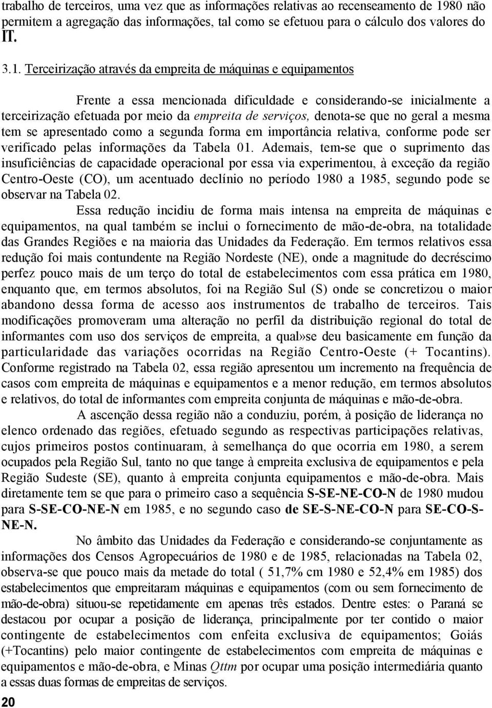 Terceirização através da empreita de máquinas e equipamentos Frente a essa mencionada dificuldade e considerando-se inicialmente a terceirização efetuada por meio da empreita de serviços, denota-se