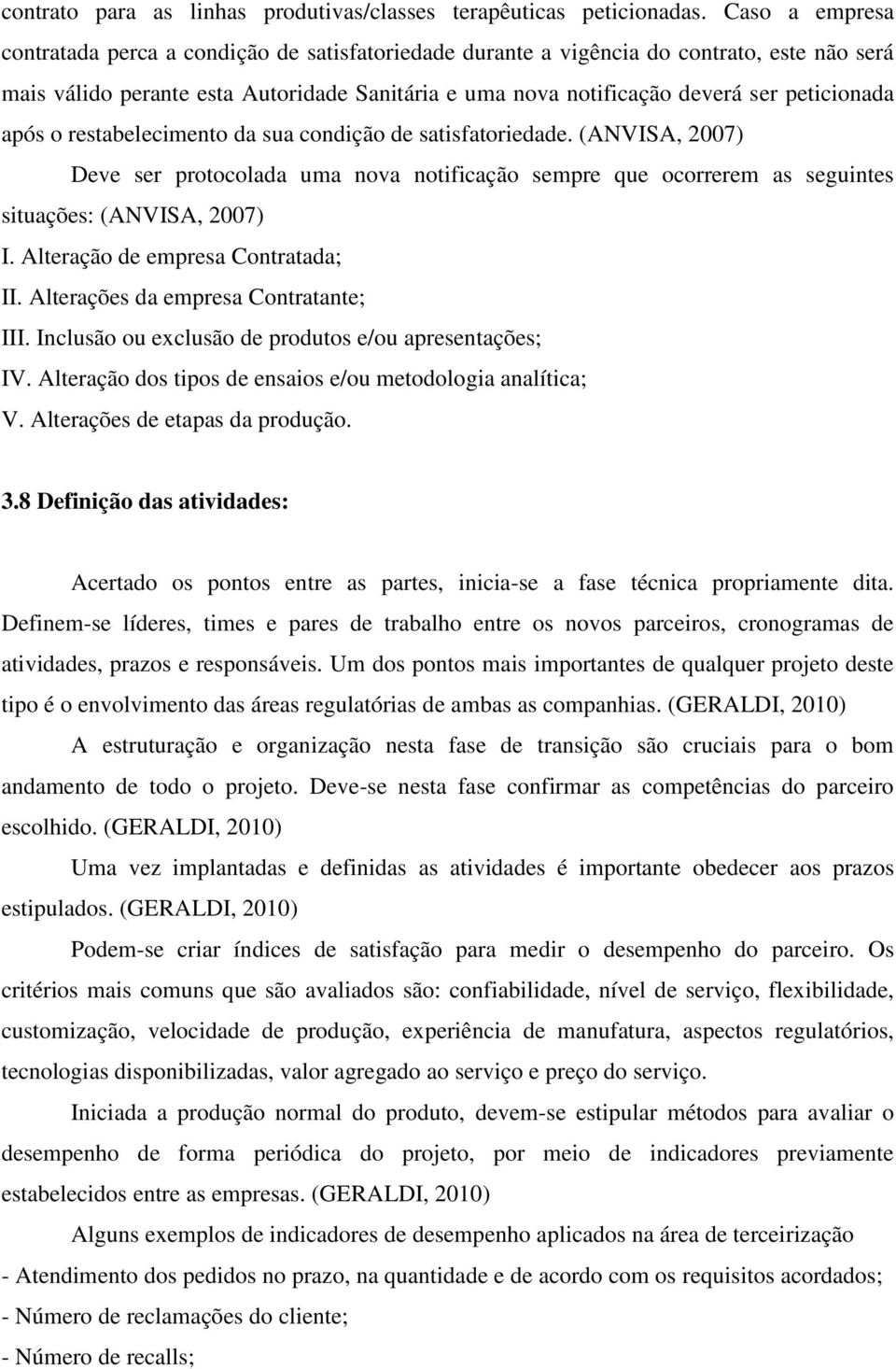 peticionada após o restabelecimento da sua condição de satisfatoriedade. (ANVISA, 2007) Deve ser protocolada uma nova notificação sempre que ocorrerem as seguintes situações: (ANVISA, 2007) I.