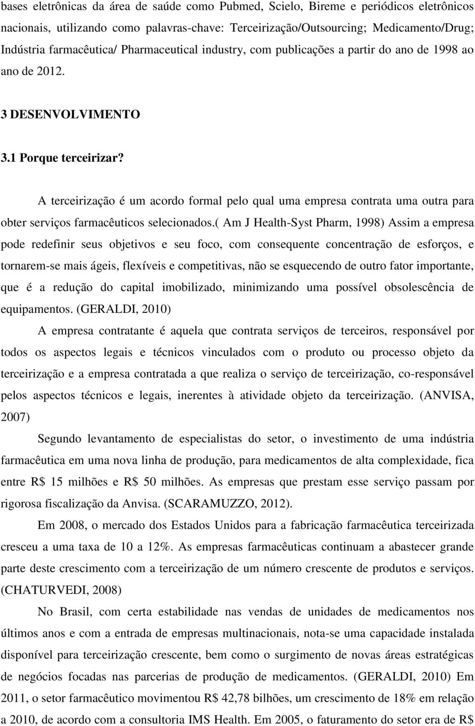 A terceirização é um acordo formal pelo qual uma empresa contrata uma outra para obter serviços farmacêuticos selecionados.