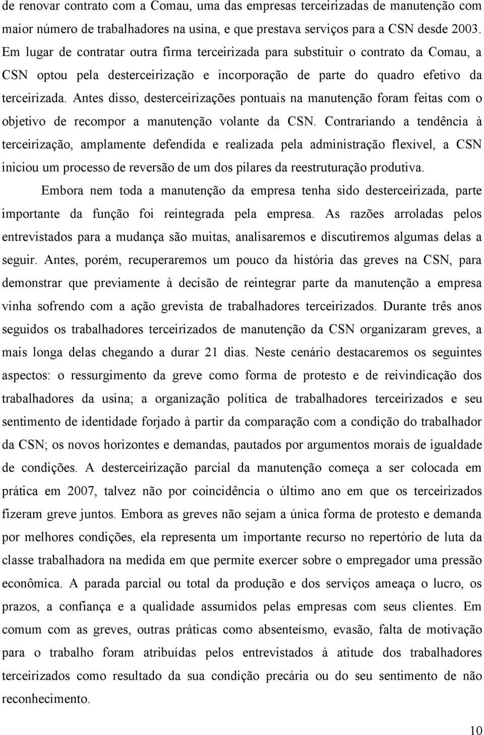 Antes disso, desterceirizações pontuais na manutenção foram feitas com o objetivo de recompor a manutenção volante da CSN.