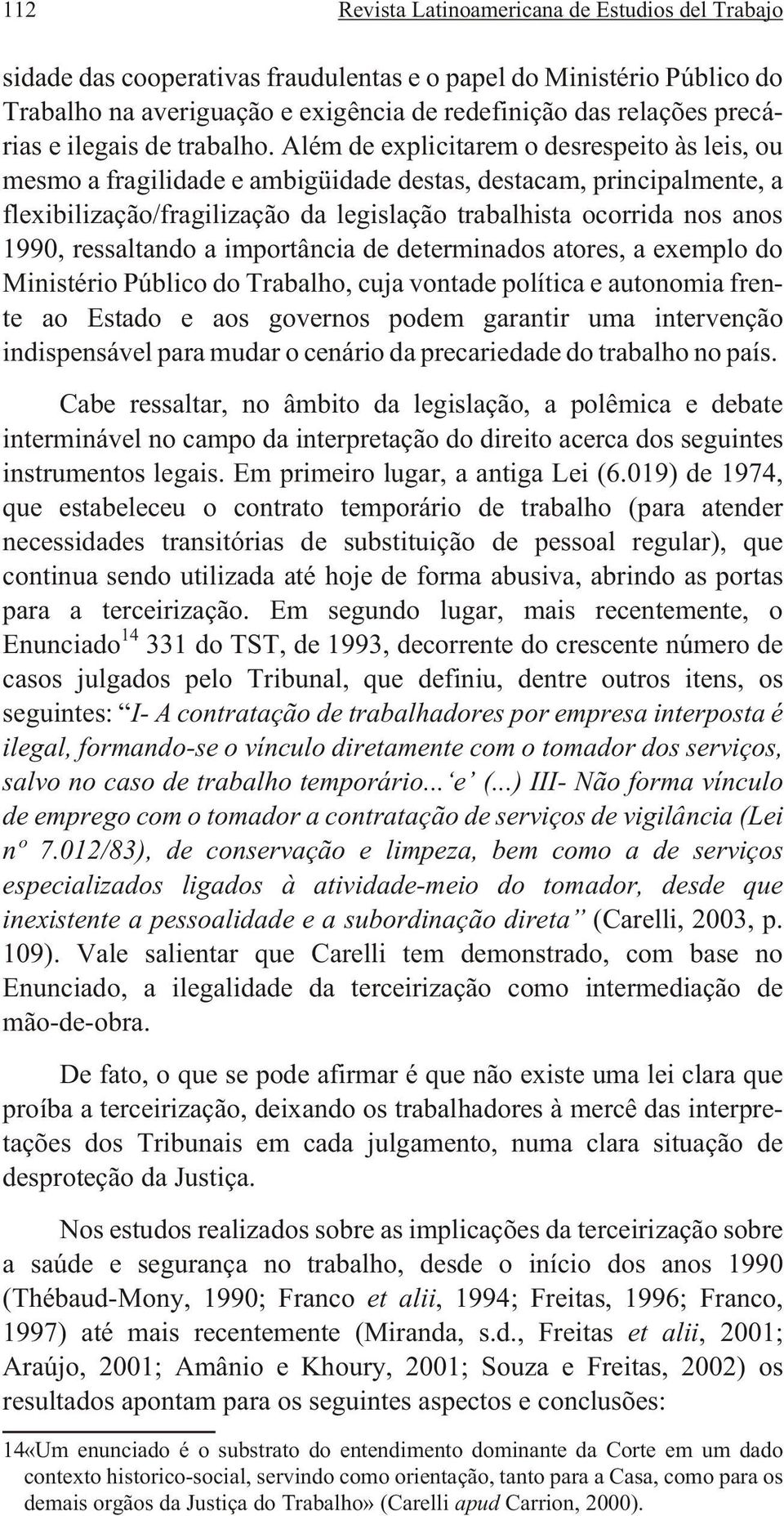 Além de ex pli ci ta rem o des res pei to às leis, ou mesmo a fragilidade e ambigüidade destas, destacam, principalmente, a flexibilização/fragilização da legislação trabalhista ocorrida nos anos