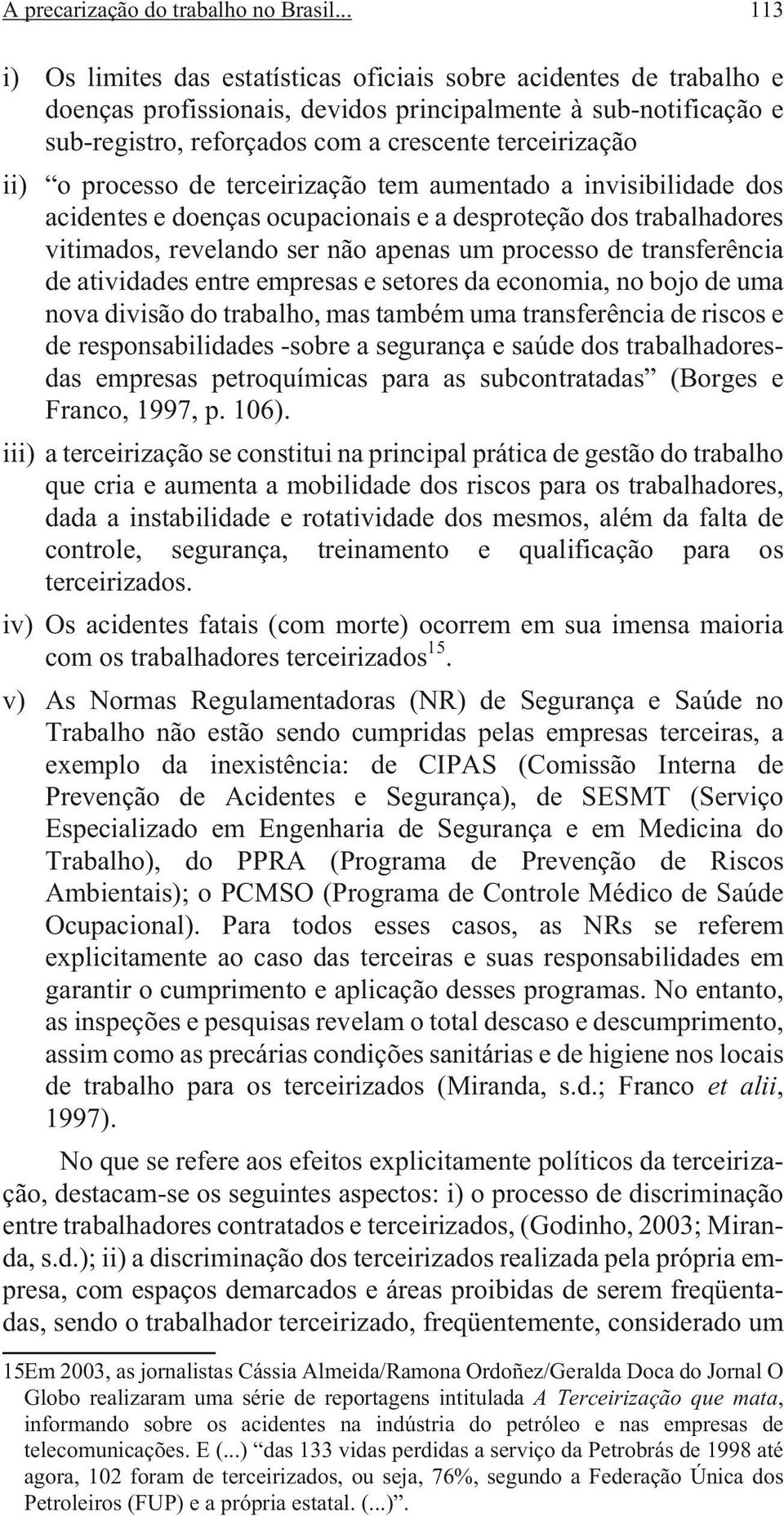 ii) o processo de terceirização tem aumentado a invisibilidade dos acidentes e doenças ocupacionais e a desproteção dos trabalhadores vitimados, revelando ser não apenas um processo de transferência