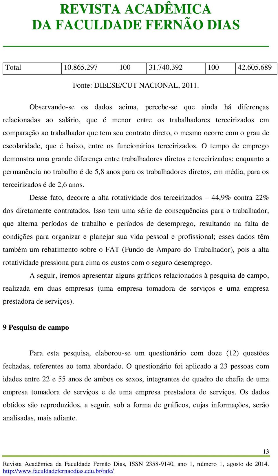 mesmo ocorre com o grau de escolaridade, que é baixo, entre os funcionários terceirizados.