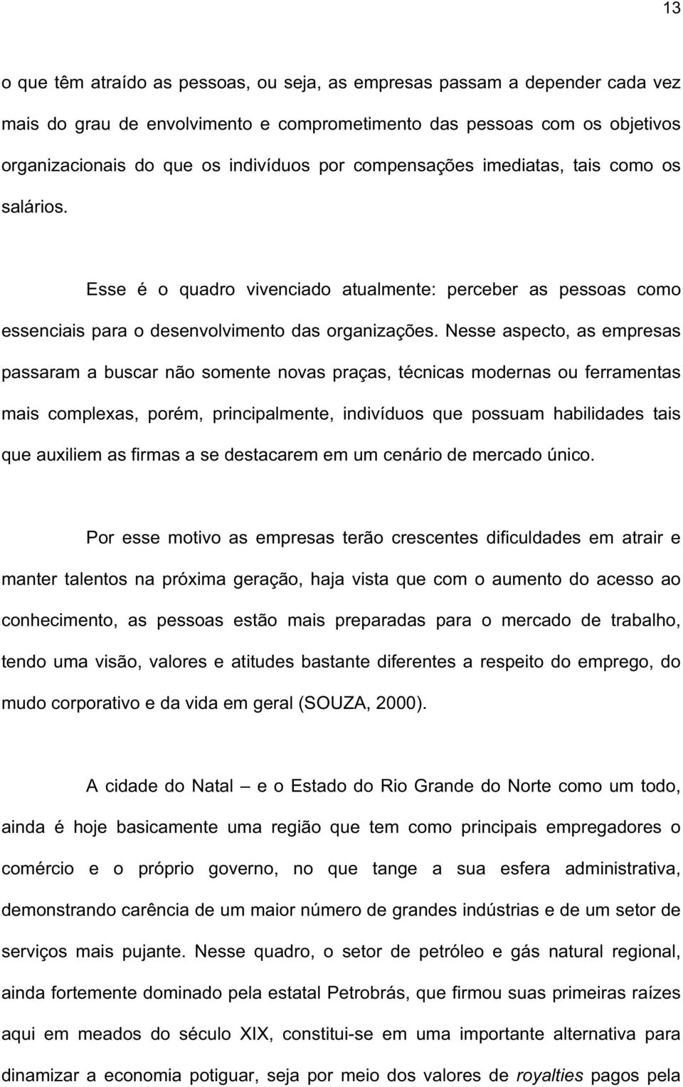 Nesse aspecto, as empresas passaram a buscar não somente novas praças, técnicas modernas ou ferramentas mais complexas, porém, principalmente, indivíduos que possuam habilidades tais que auxiliem as