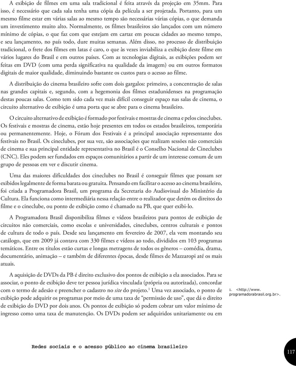 Normalmente, os filmes brasileiros são lançados com um número mínimo de cópias, o que faz com que estejam em cartaz em poucas cidades ao mesmo tempo, e seu lançamento, no país todo, dure muitas