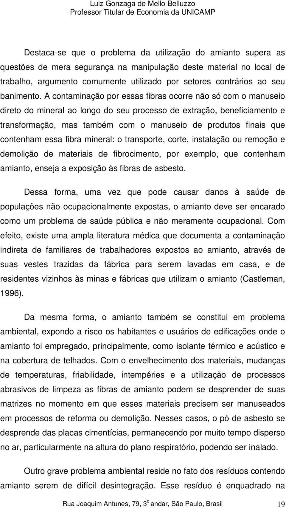 A contaminação por essas fibras ocorre não só com o manuseio direto do mineral ao longo do seu processo de extração, beneficiamento e transformação, mas também com o manuseio de produtos finais que