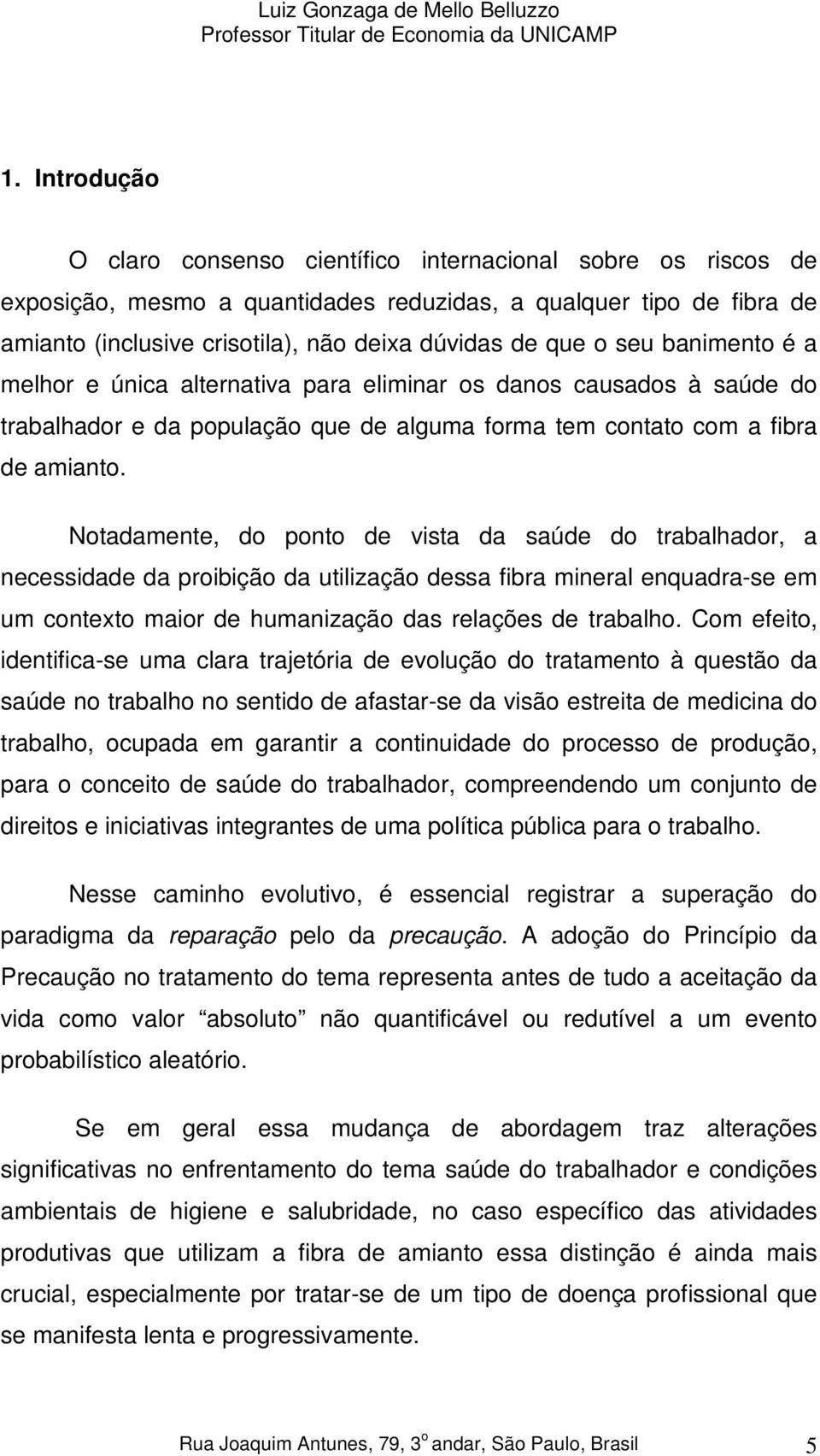 Notadamente, do ponto de vista da saúde do trabalhador, a necessidade da proibição da utilização dessa fibra mineral enquadra-se em um contexto maior de humanização das relações de trabalho.