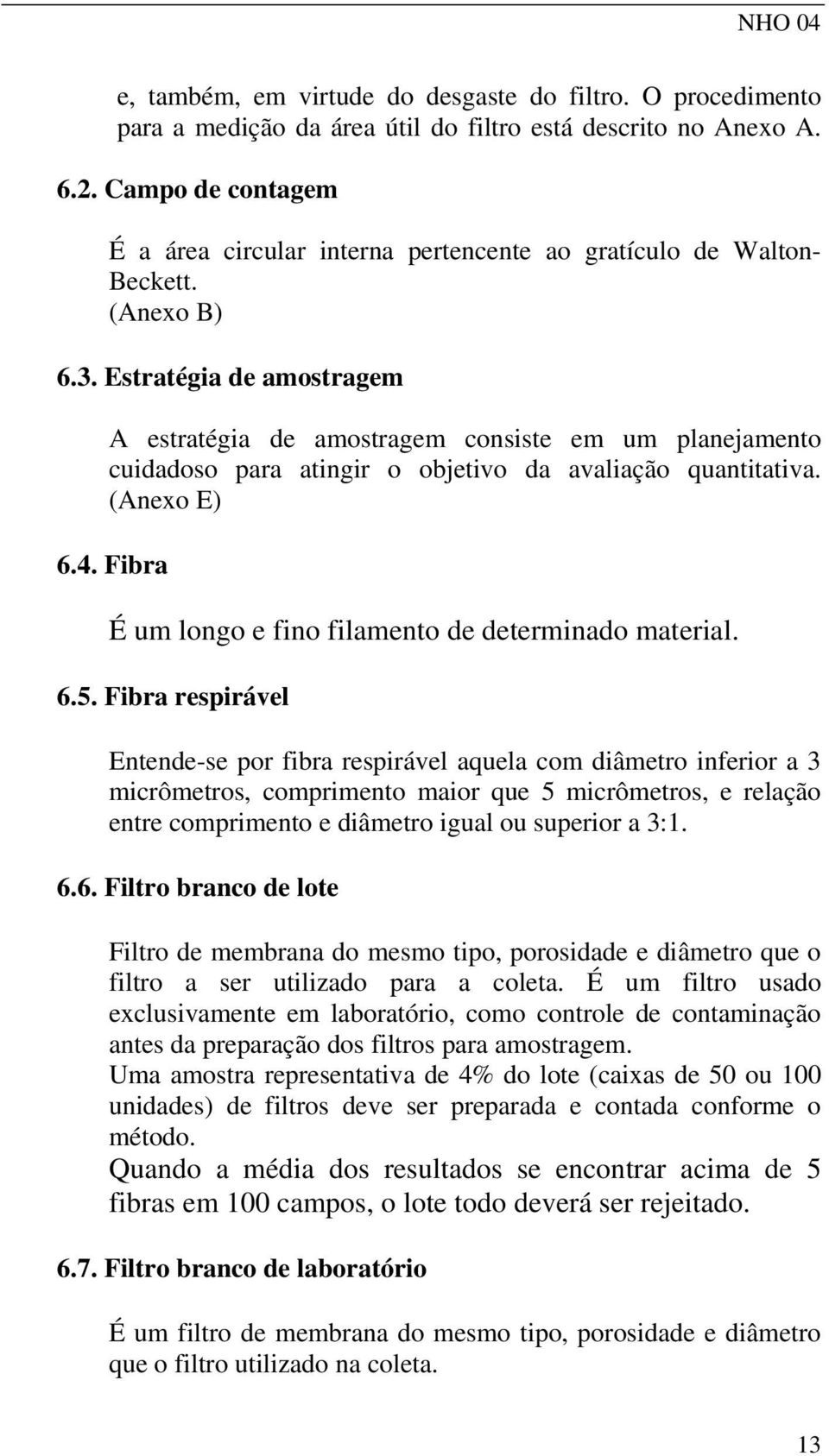 Estratégia de amostragem A estratégia de amostragem consiste em um planejamento cuidadoso para atingir o objetivo da avaliação quantitativa. (Anexo E) 6.4.