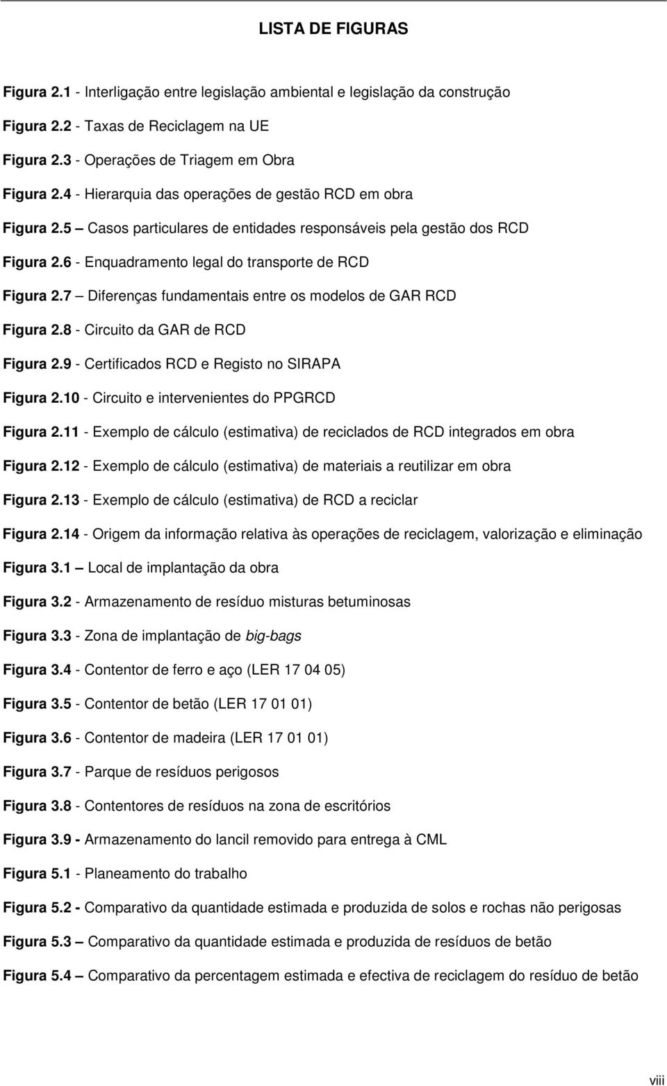 7 Diferenças fundamentais entre os modelos de GAR RCD Figura 2.8 - Circuito da GAR de RCD Figura 2.9 - Certificados RCD e Registo no SIRAPA Figura 2.10 - Circuito e intervenientes do PPGRCD Figura 2.