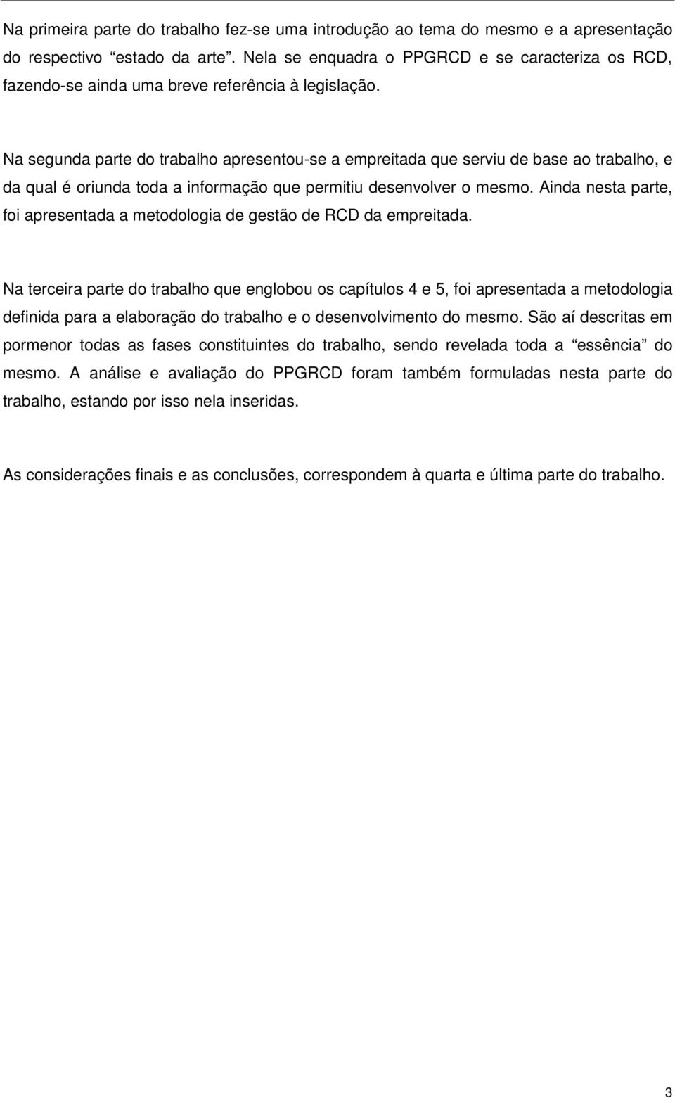 Na segunda parte do trabalho apresentou-se a empreitada que serviu de base ao trabalho, e da qual é oriunda toda a informação que permitiu desenvolver o mesmo.