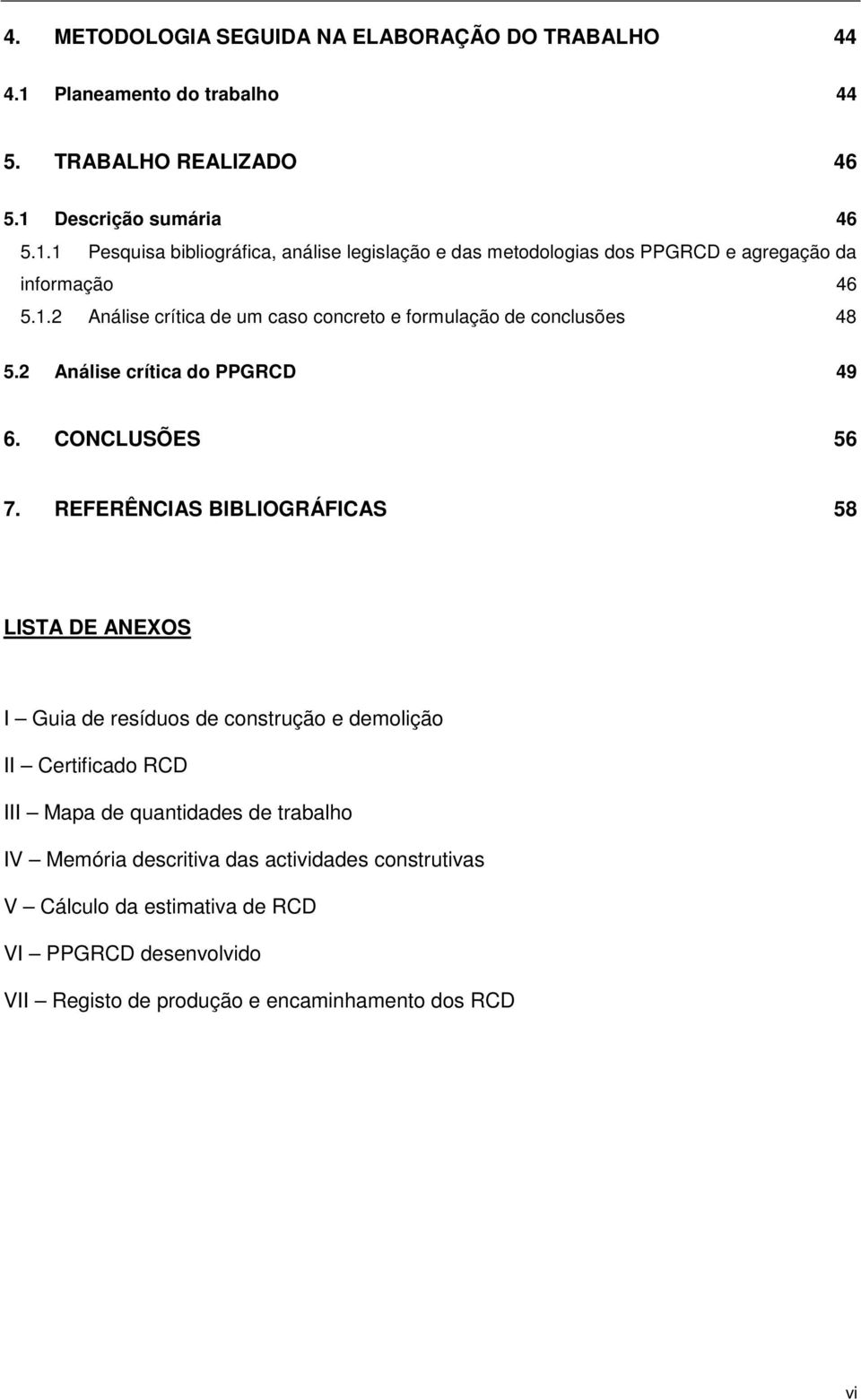 REFERÊNCIAS BIBLIOGRÁFICAS 58 LISTA DE ANEXOS I Guia de resíduos de construção e demolição II Certificado RCD III Mapa de quantidades de trabalho IV Memória