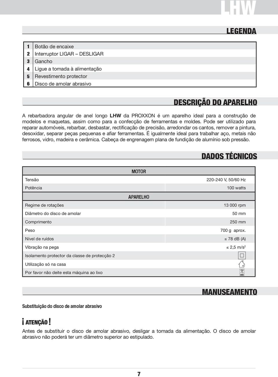 Pode ser utilizado para reparar automóveis, rebarbar, desbastar, rectificação de precisão, arredondar os cantos, remover a pintura, desoxidar, separar peças pequenas e afiar ferramentas.