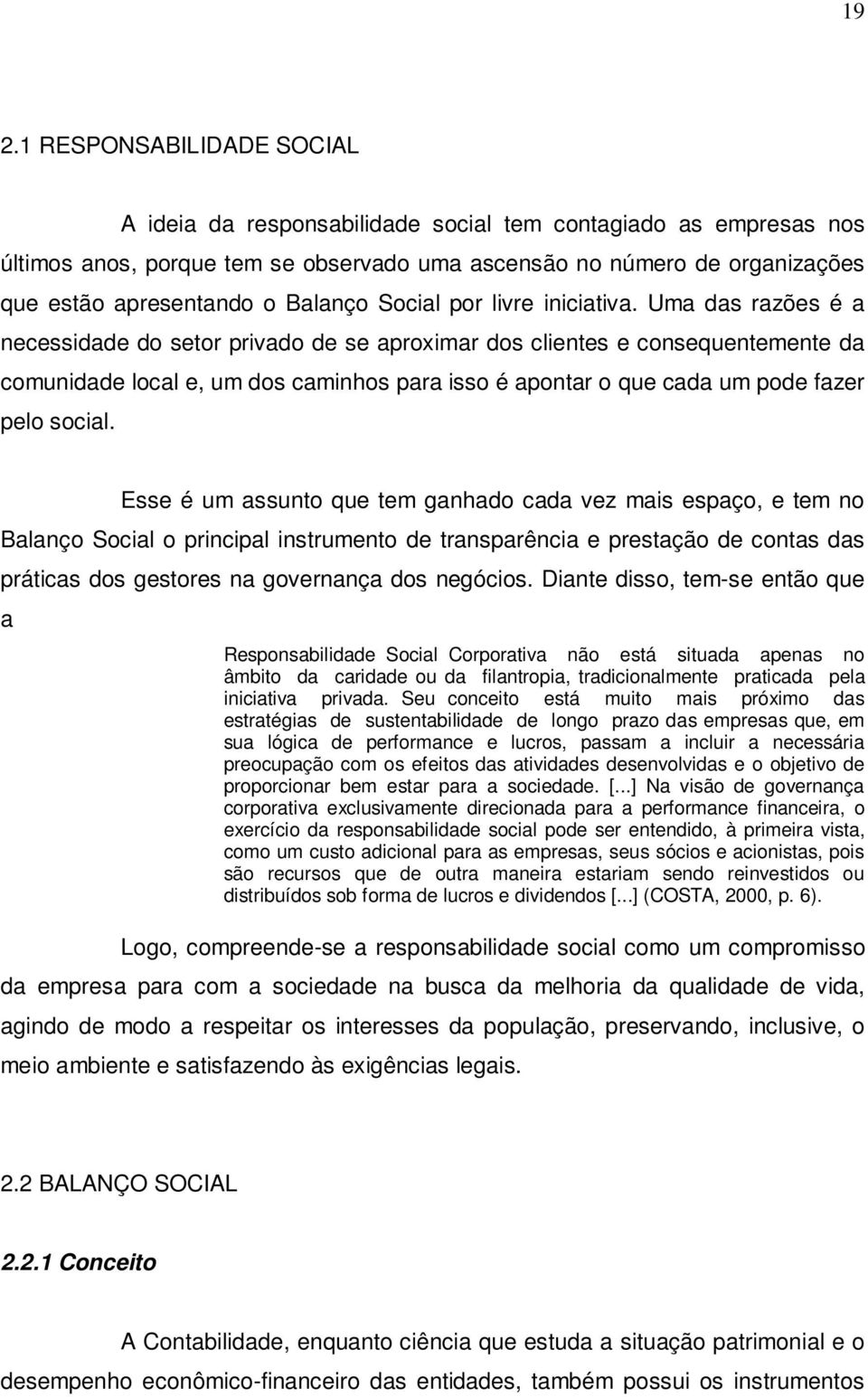 Uma das razões é a necessidade do setor privado de se aproximar dos clientes e consequentemente da comunidade local e, um dos caminhos para isso é apontar o que cada um pode fazer pelo social.