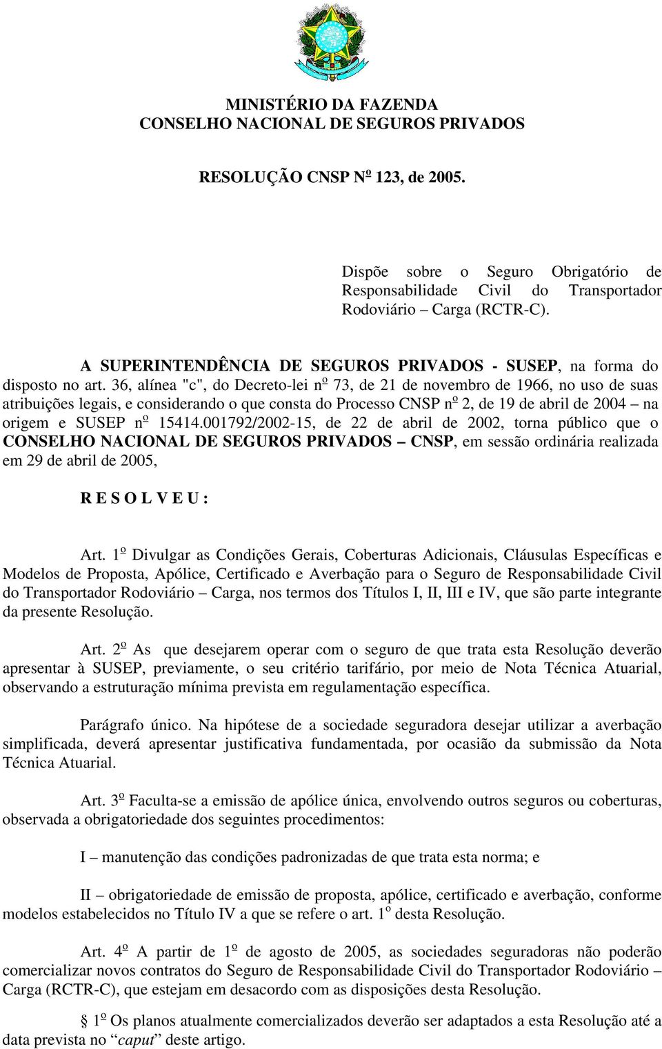 36, alínea "c", do Decreto-lei n o 73, de 21 de novembro de 1966, no uso de suas atribuições legais, e considerando o que consta do Processo CNSP n o 2, de 19 de abril de 2004 na origem e SUSEP n o