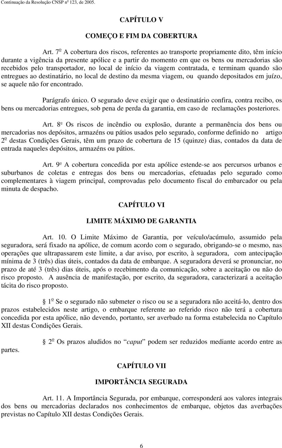 transportador, no local de início da viagem contratada, e terminam quando são entregues ao destinatário, no local de destino da mesma viagem, ou quando depositados em juízo, se aquele não for