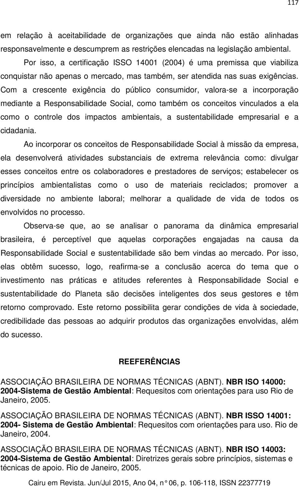 Com a crescente exigência do público consumidor, valora-se a incorporação mediante a Responsabilidade Social, como também os conceitos vinculados a ela como o controle dos impactos ambientais, a