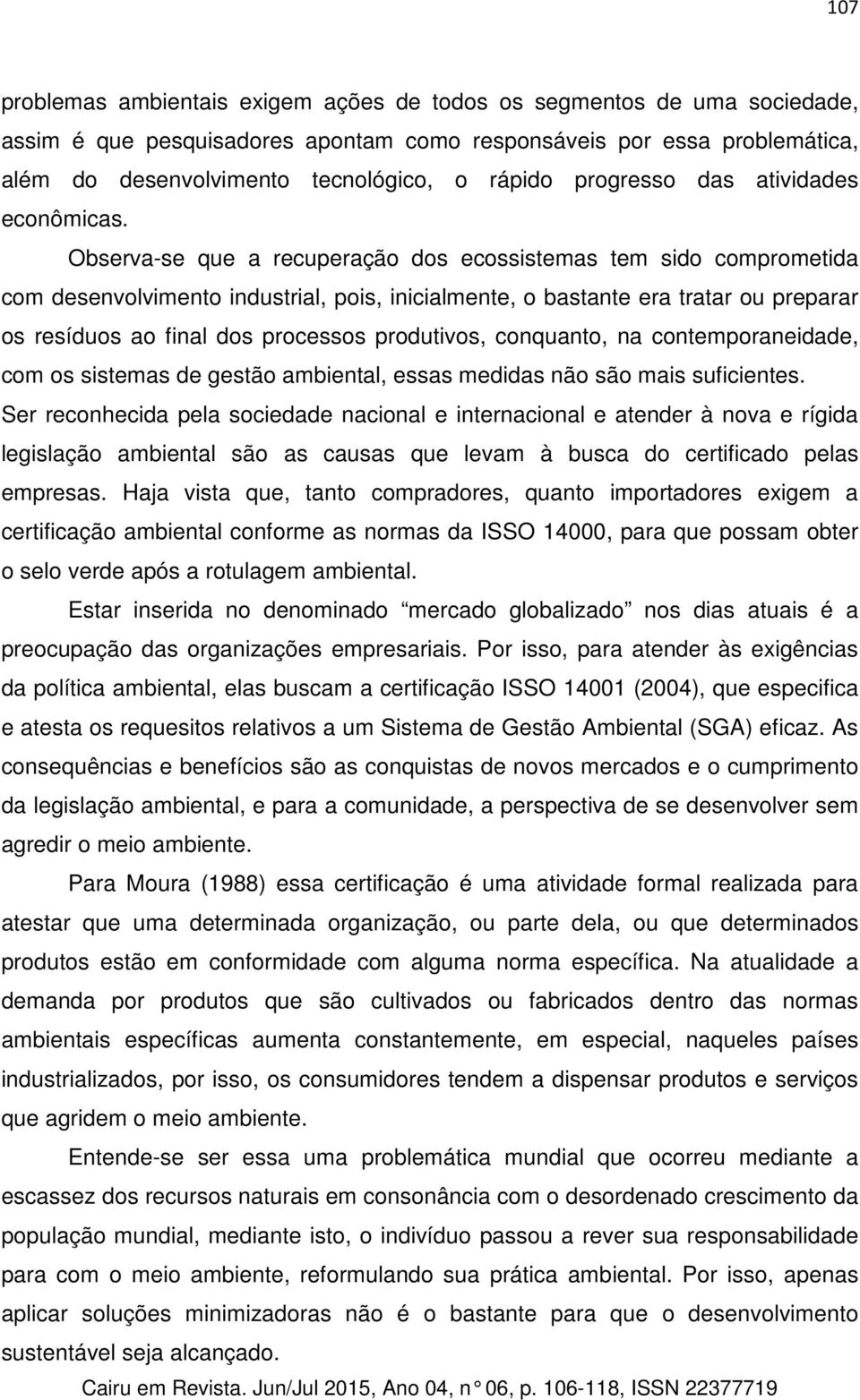 Observa-se que a recuperação dos ecossistemas tem sido comprometida com desenvolvimento industrial, pois, inicialmente, o bastante era tratar ou preparar os resíduos ao final dos processos