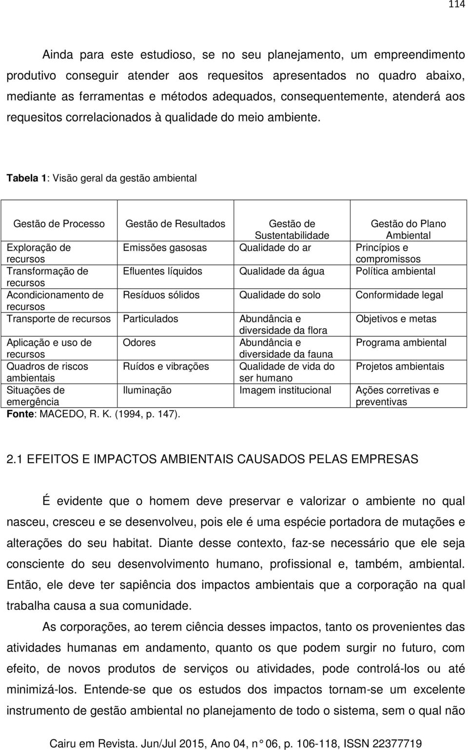 Tabela 1: Visão geral da gestão ambiental Gestão de Processo Gestão de Resultados Gestão de Sustentabilidade Gestão do Plano Ambiental Exploração de recursos Emissões gasosas Qualidade do ar