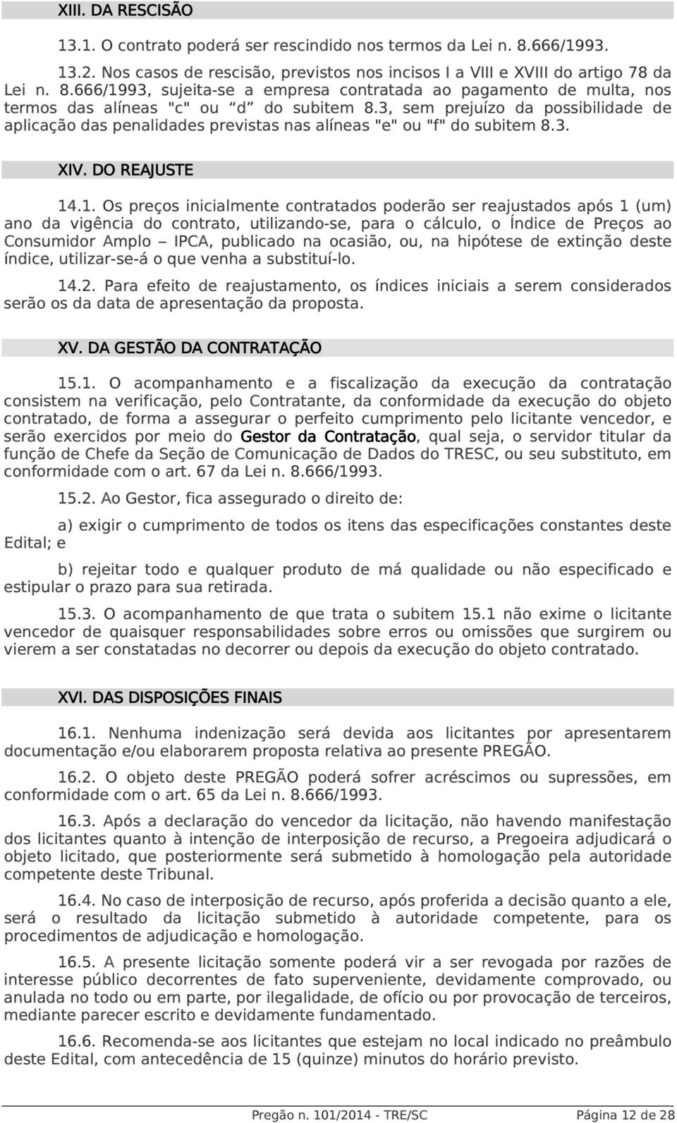 .1. Os preços inicialmente contratados poderão ser reajustados após 1 (um) ano da vigência do contrato, utilizando-se, para o cálculo, o Índice de Preços ao Consumidor Amplo IPCA, publicado na