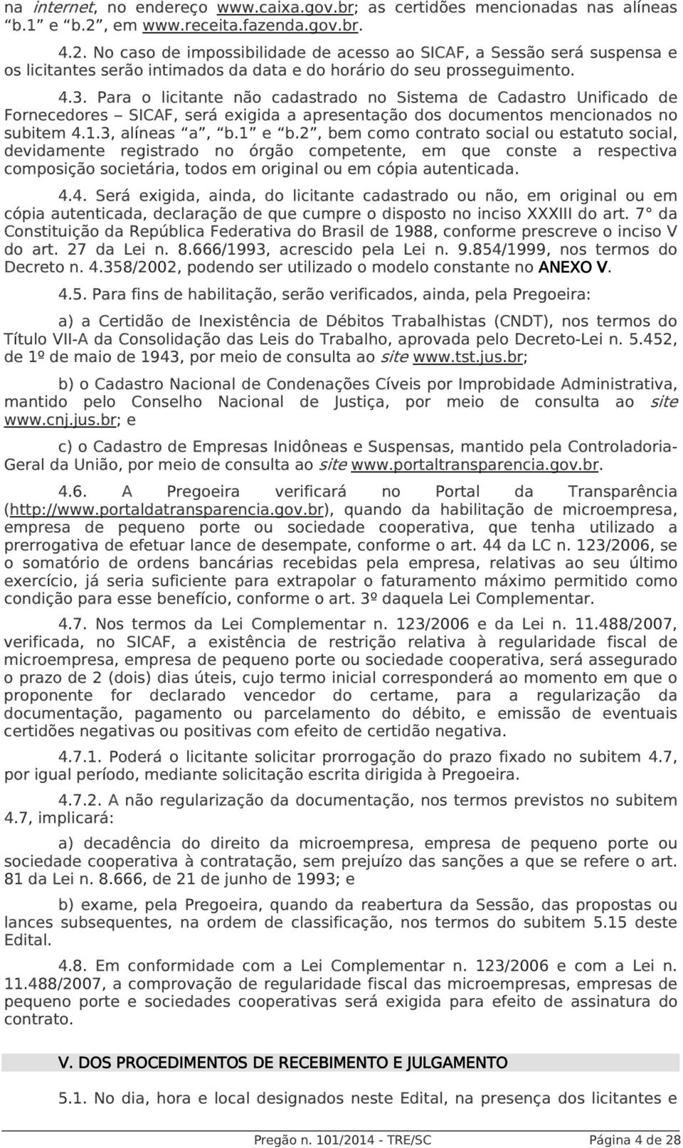 Para o licitante não cadastrado no Sistema de Cadastro Unificado de Fornecedores SICAF, será exigida a apresentação dos documentos mencionados no subitem 4.1.3, alíneas a, b.1 e b.