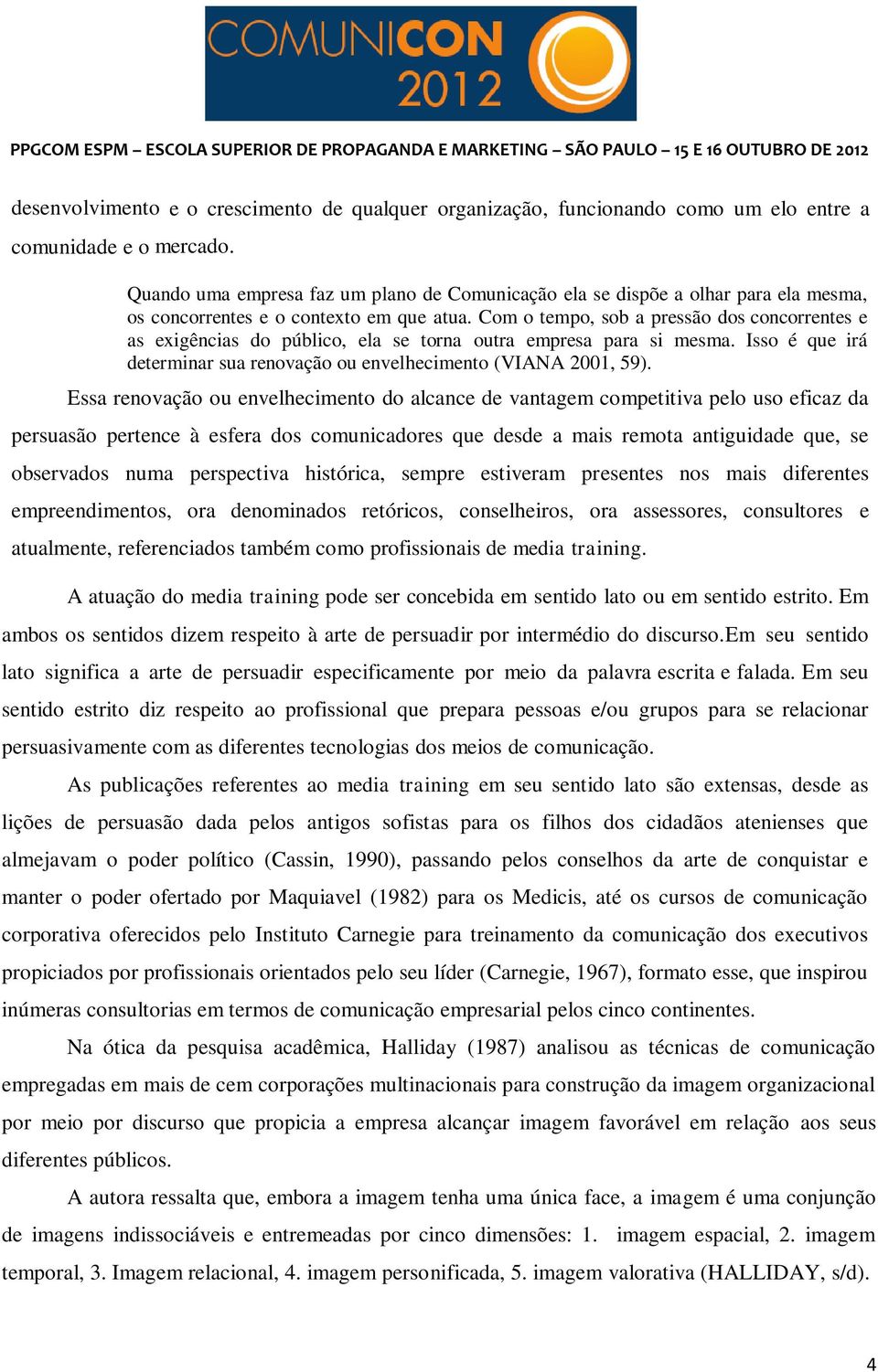 Com o tempo, sob a pressão dos concorrentes e as exigências do público, ela se torna outra empresa para si mesma. Isso é que irá determinar sua renovação ou envelhecimento (VIANA 2001, 59).