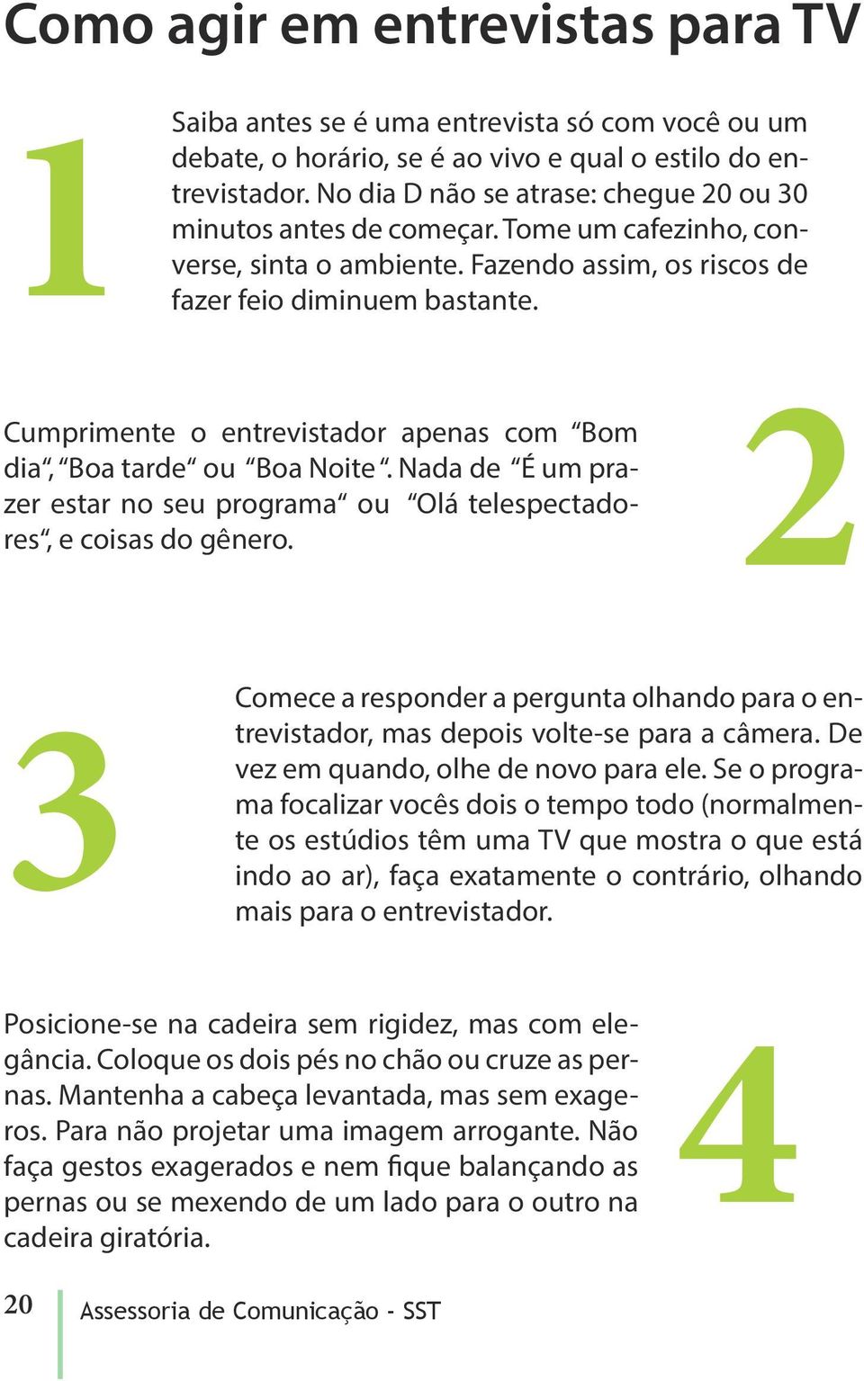 Cumprimente o entrevistador apenas com Bom dia, Boa tarde ou Boa Noite. Nada de É um prazer estar no seu programa ou Olá telespectadores, e coisas do gênero.